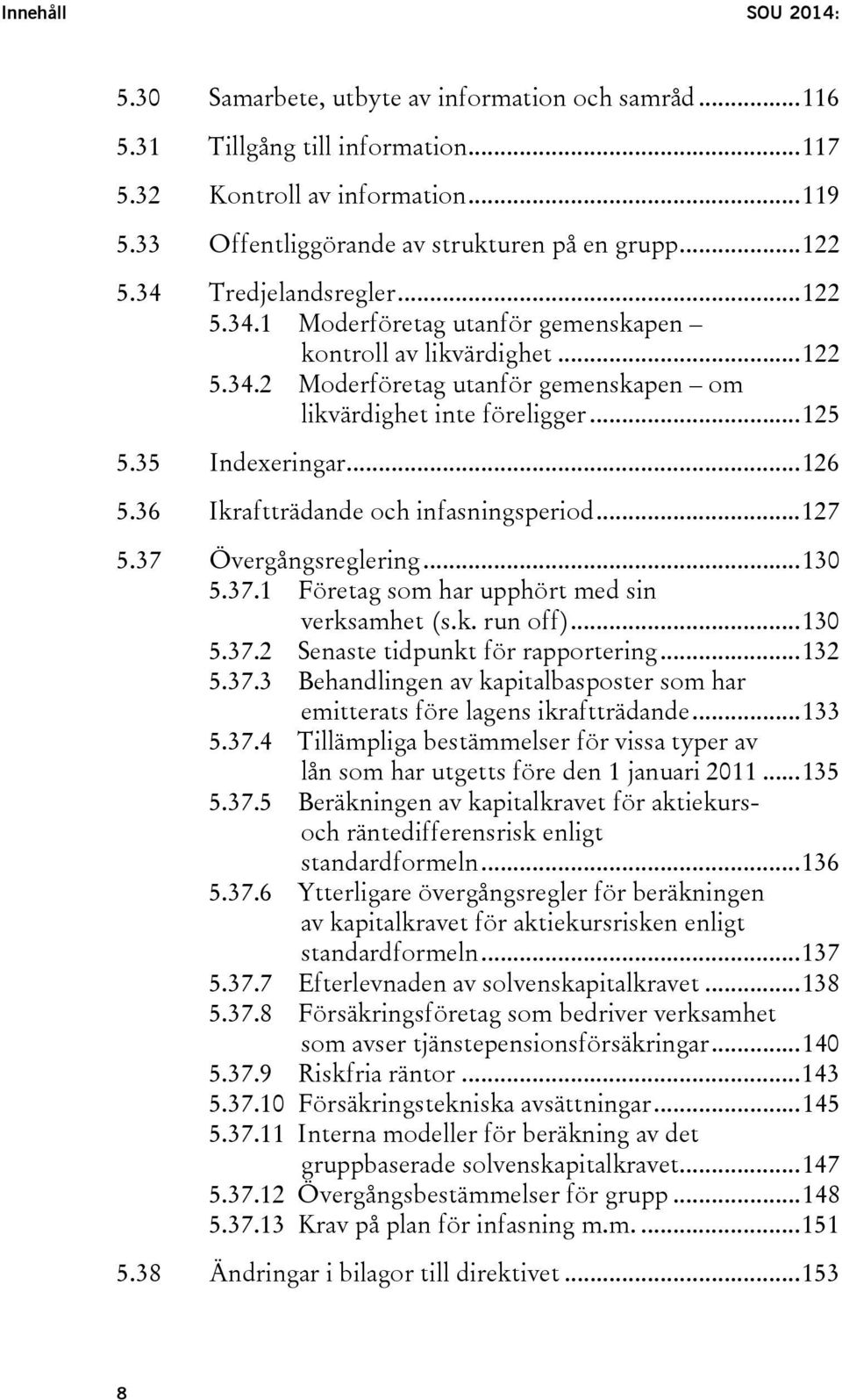 35 Indexeringar... 126 5.36 Ikraftträdande och infasningsperiod... 127 5.37 5.38 Övergångsreglering... 130 5.37.1 Företag som har upphört med sin verksamhet (s.k. run off)... 130 5.37.2 Senaste tidpunkt för rapportering.