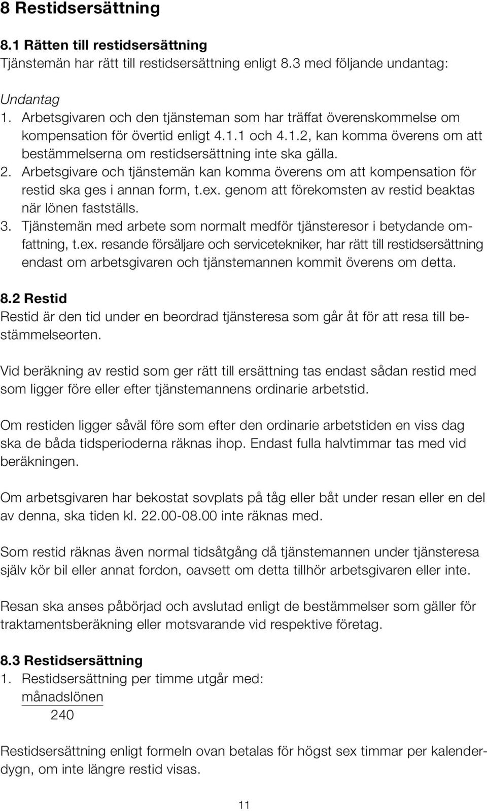 Arbetsgivare och tjänstemän kan komma överens om att kompensation för restid ska ges i annan form, t.ex. genom att förekomsten av restid beaktas när lönen fastställs. 3.