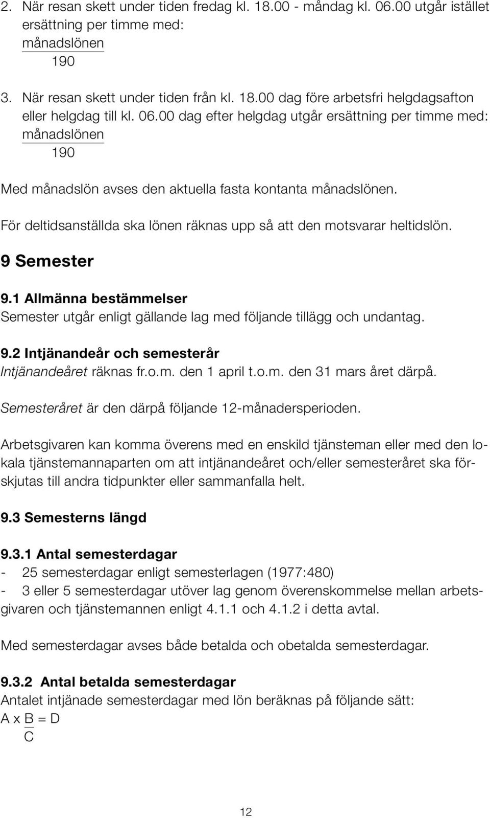 För deltidsanställda ska lönen räknas upp så att den motsvarar heltidslön. 9 Semester 9.1 Allmänna bestämmelser Semester utgår enligt gällande lag med följande tillägg och undantag. 9.2 Intjänandeår och semesterår Intjänandeåret räknas fr.