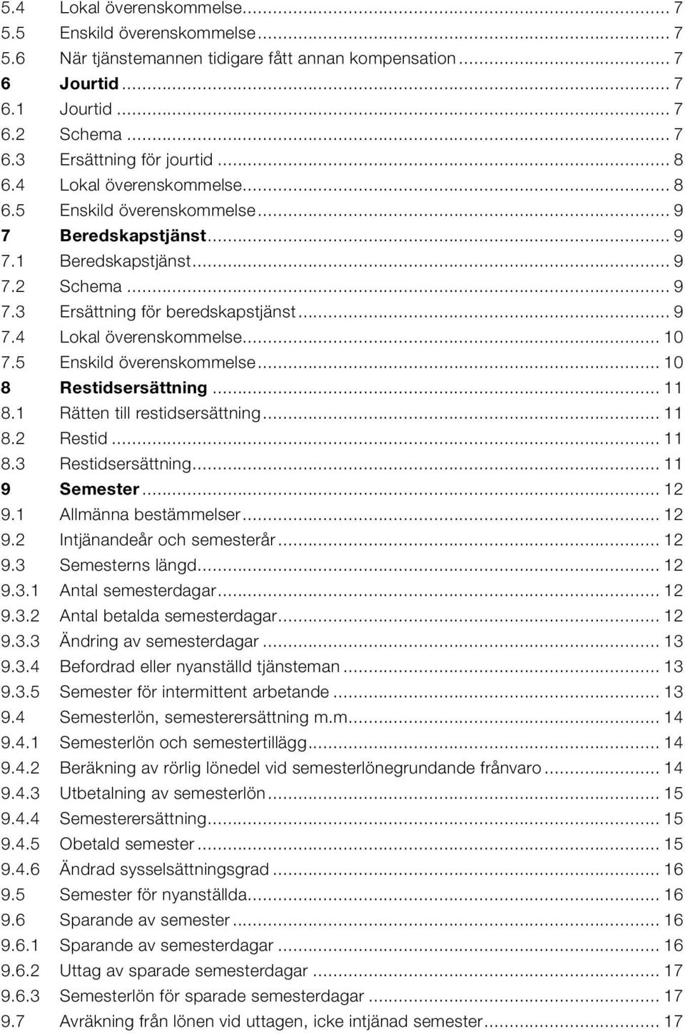 5 Enskild överenskommelse... 10 8 Restidsersättning... 11 8.1 Rätten till restidsersättning... 11 8.2 Restid... 11 8.3 Restidsersättning... 11 9 Semester... 12 9.1 Allmänna bestämmelser... 12 9.2 Intjänandeår och semesterår.