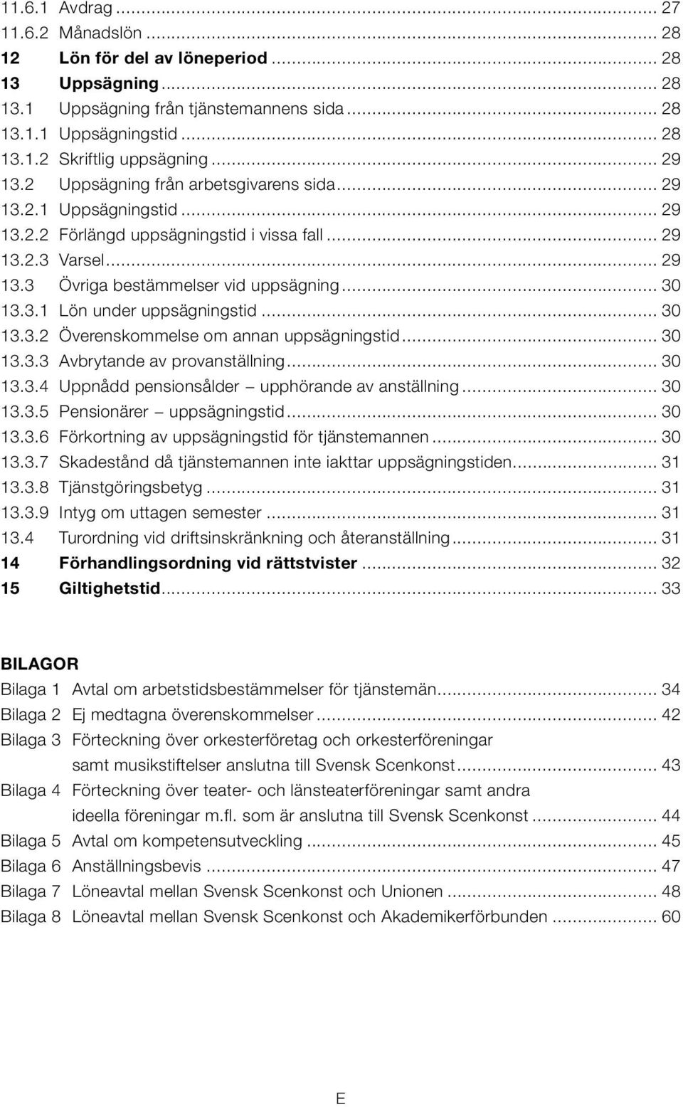 3.1 Lön under uppsägningstid... 30 13.3.2 Överenskommelse om annan uppsägningstid... 30 13.3.3 Avbrytande av provanställning... 30 13.3.4 Uppnådd pensionsålder upphörande av anställning... 30 13.3.5 Pensionärer uppsägningstid.