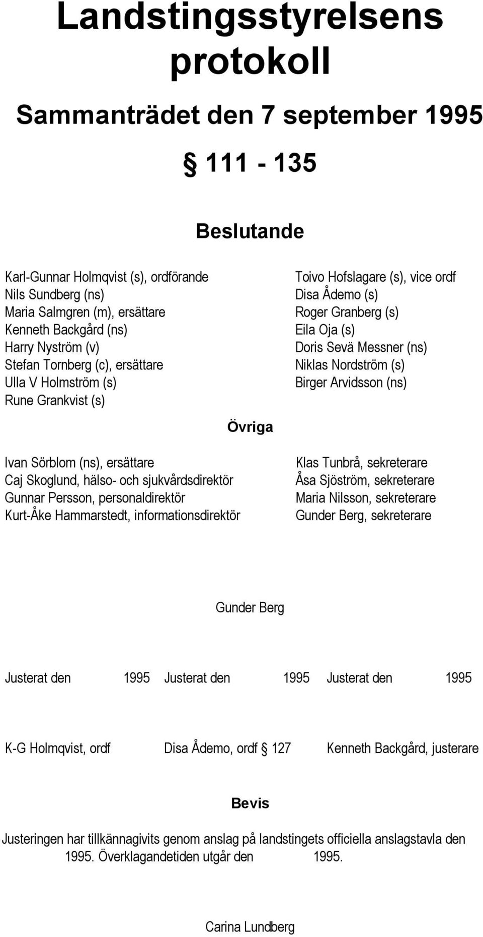 Nordström (s) Birger Arvidsson (ns) Ivan Sörblom (ns), ersättare Caj Skoglund, hälso- och sjukvårdsdirektör Gunnar Persson, personaldirektör Kurt-Åke Hammarstedt, informationsdirektör Klas Tunbrå,