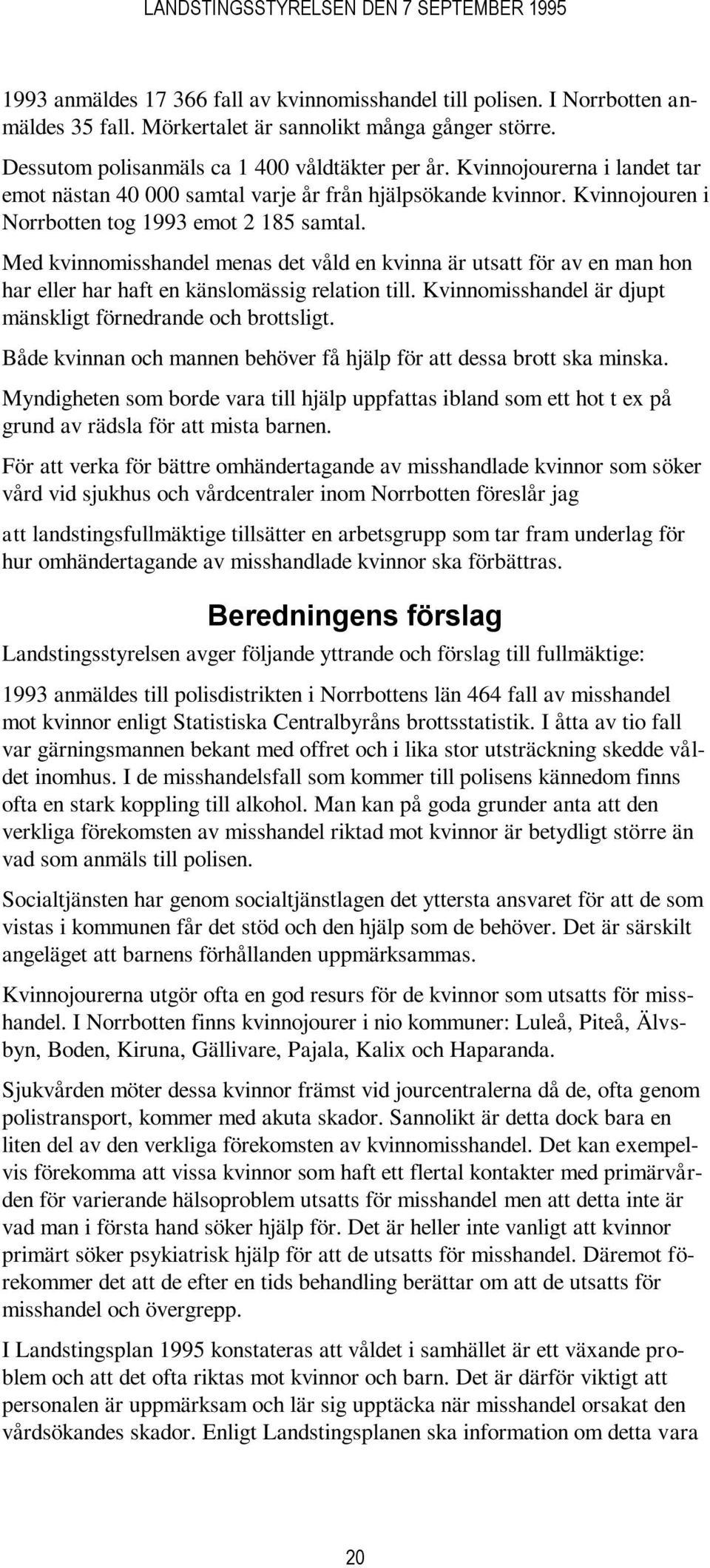 Med kvinnomisshandel menas det våld en kvinna är utsatt för av en man hon har eller har haft en känslomässig relation till. Kvinnomisshandel är djupt mänskligt förnedrande och brottsligt.