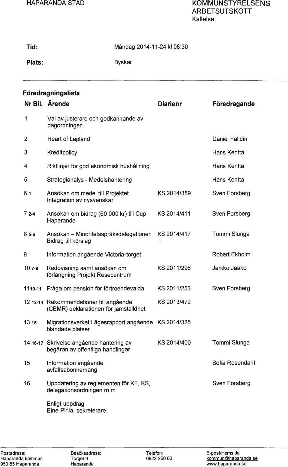 ekonomisk hushållning strategianalys - Medelshantering Ansökan om medel till Projektet KS 2014/389 Integration av nysvenskar Ansökan om bidrag (60 000 kr) till Cup KS 2014/411 Haparanda Ansökan -