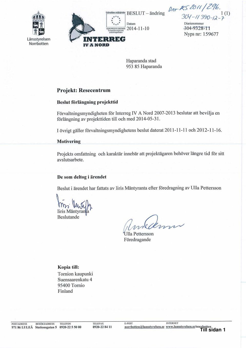 projekttid Förvaltningsmyndigheten för Interreg IV A Nord 2007-2013 beslutar att bevilja en förlängnng av projekttiden till och med 2014-OS-31.