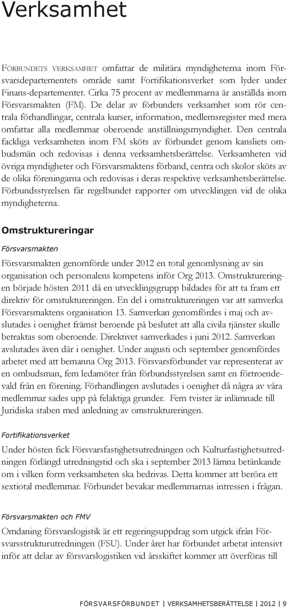 De delar av förbundets verksamhet som rör centrala förhandlingar, centrala kurser, information, medlemsregister med mera omfattar alla medlemmar oberoende anställningsmyndighet.