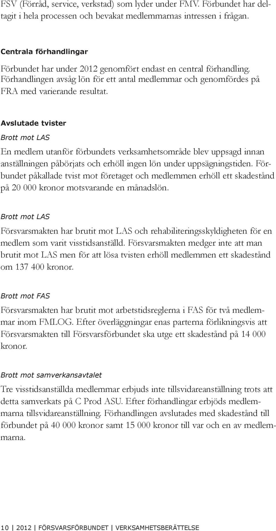 Avslutade tvister Brott mot LAS En medlem utanför förbundets verksamhetsområde blev uppsagd innan anställningen påbörjats och erhöll ingen lön under uppsägningstiden.