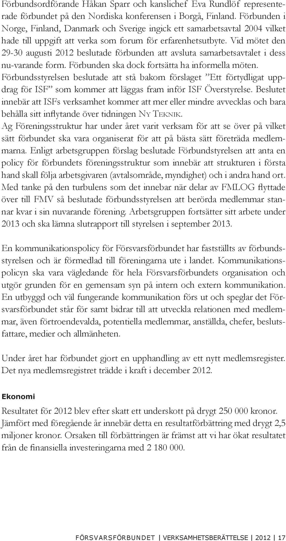 Vid mötet den 29-30 augusti 2012 beslutade förbunden att avsluta samarbetsavtalet i dess nu-varande form. Förbunden ska dock fortsätta ha informella möten.