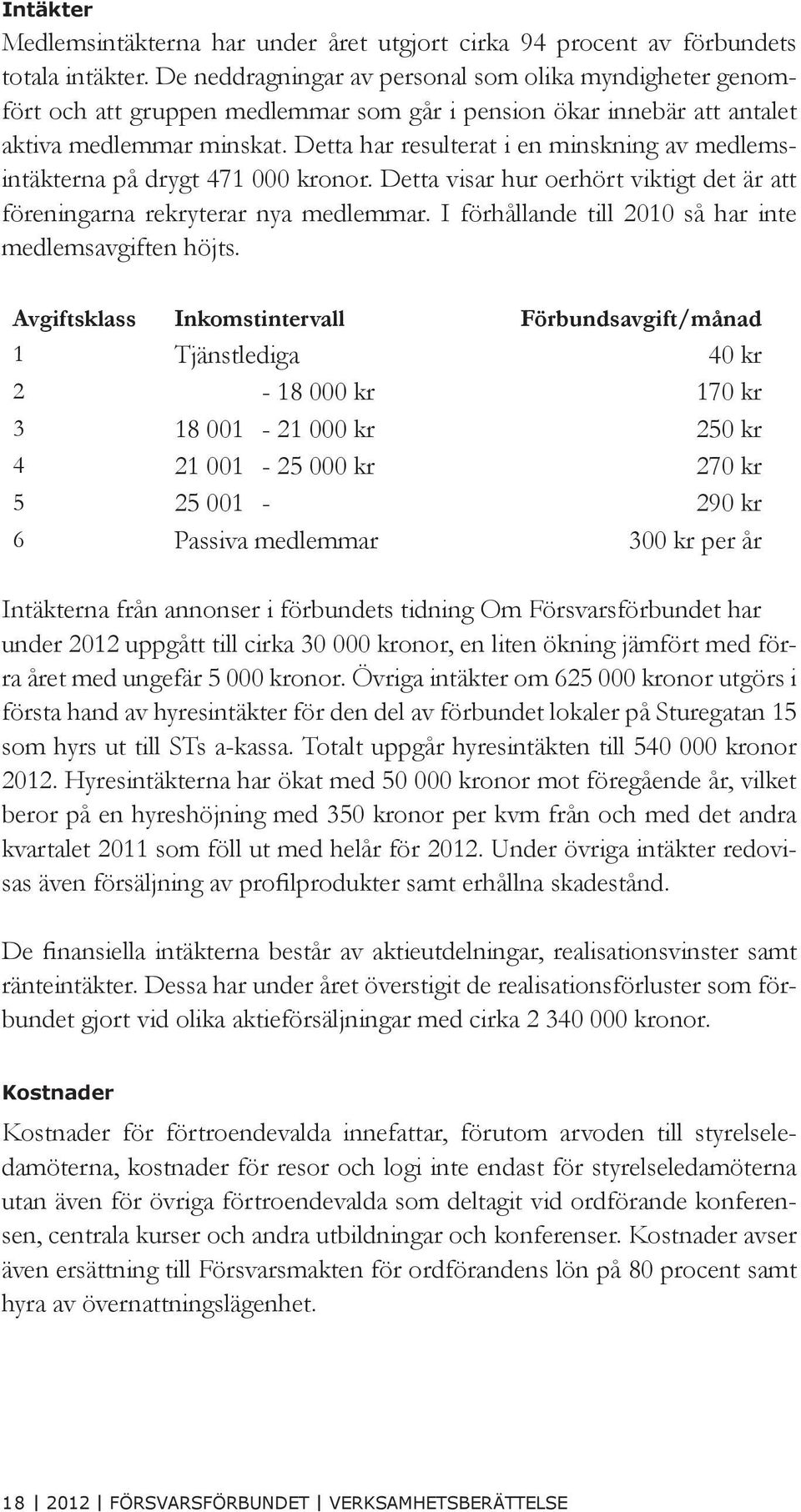 Detta har resulterat i en minskning av medlemsintäkterna på drygt 471 000 kronor. Detta visar hur oerhört viktigt det är att föreningarna rekryterar nya medlemmar.