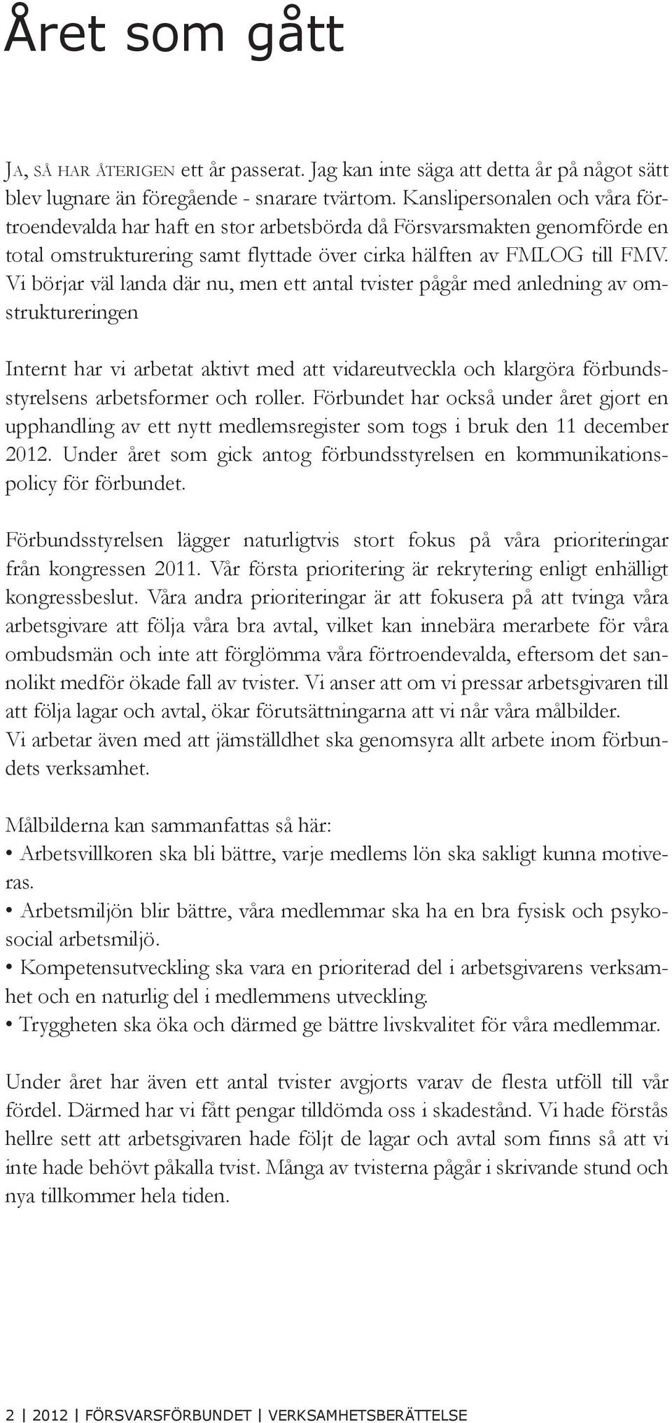 Vi börjar väl landa där nu, men ett antal tvister pågår med anledning av omstruktureringen Internt har vi arbetat aktivt med att vidareutveckla och klargöra förbundsstyrelsens arbetsformer och roller.