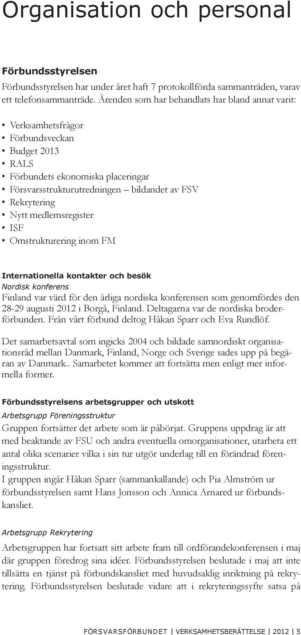 medlemsregister ISF Omstrukturering inom FM Internationella kontakter och besök Nordisk konferens Finland var värd för den årliga nordiska konferensen som genomfördes den 28-29 augusti 2012 i Borgå,