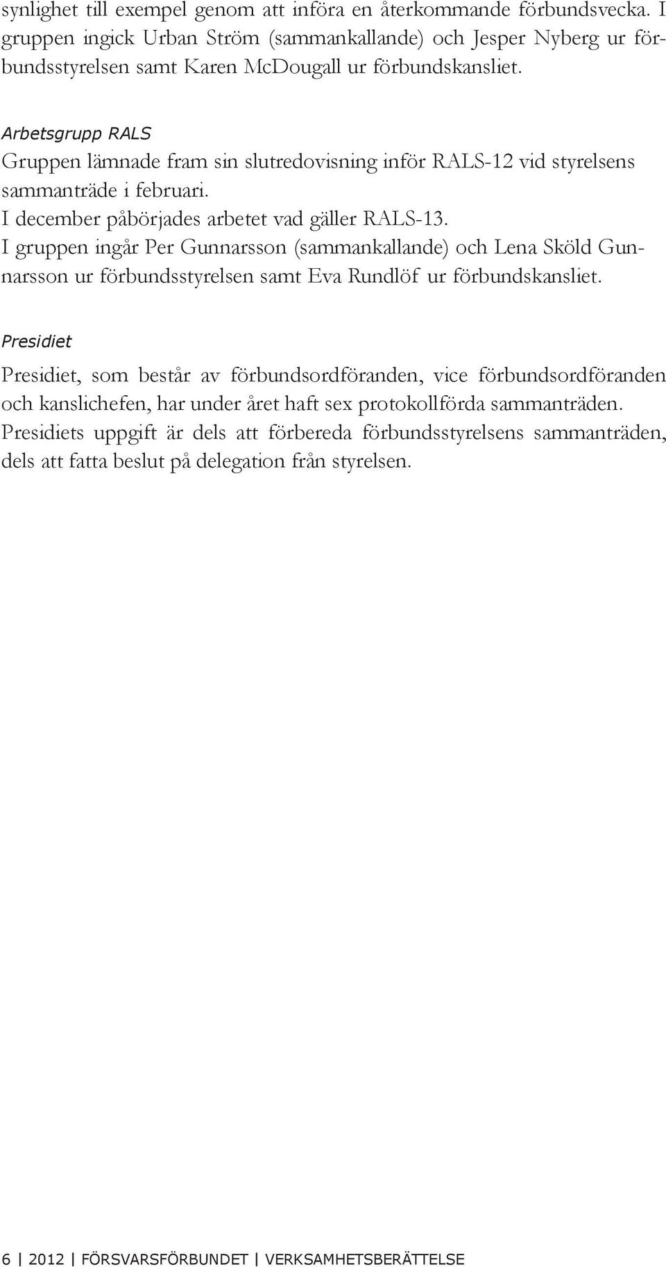 I gruppen ingår Per Gunnarsson (sammankallande) och Lena Sköld Gunnarsson ur förbundsstyrelsen samt Eva Rundlöf ur förbundskansliet.