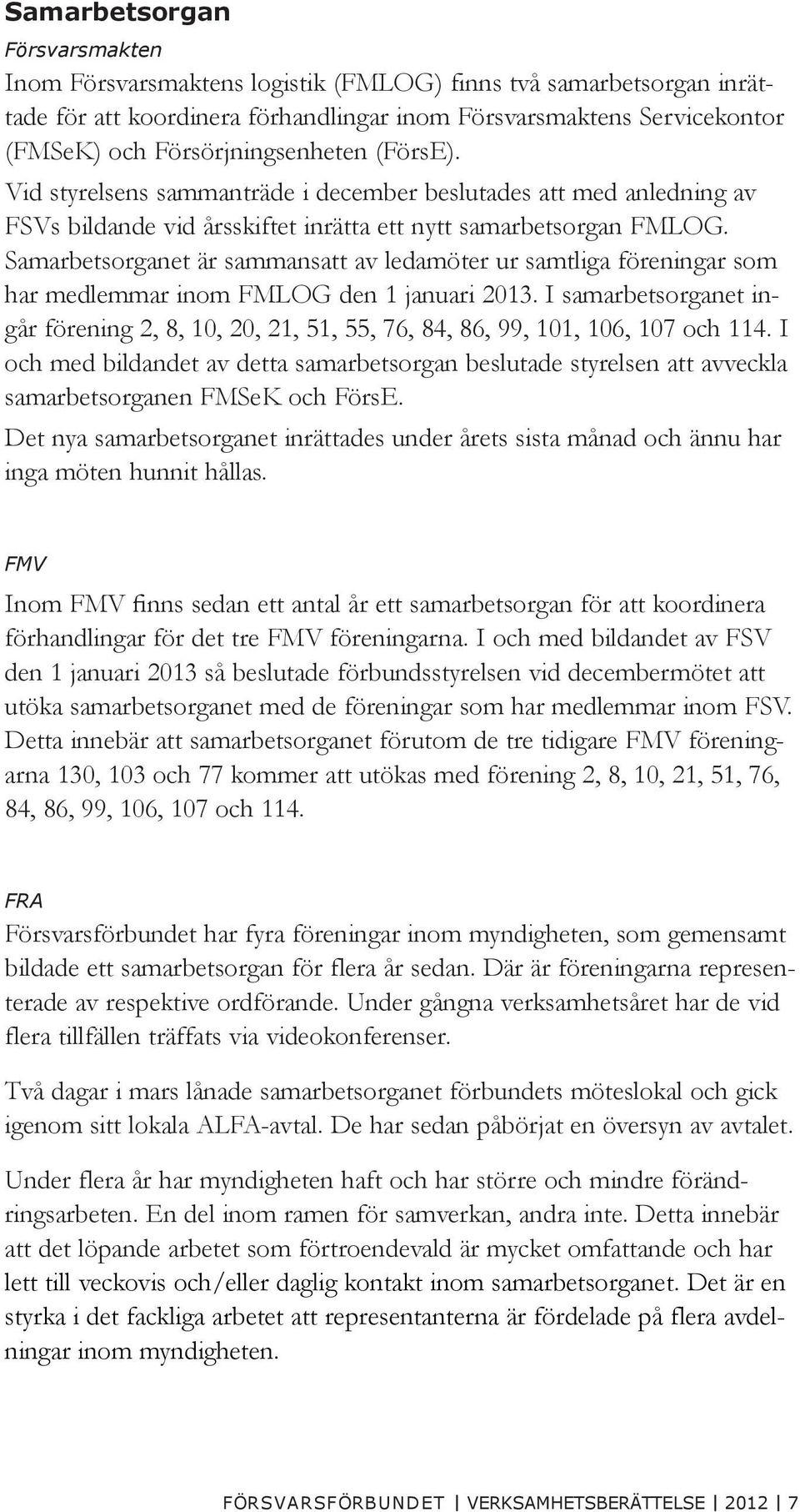 Samarbetsorganet är sammansatt av ledamöter ur samtliga föreningar som har medlemmar inom FMLOG den 1 januari 2013.