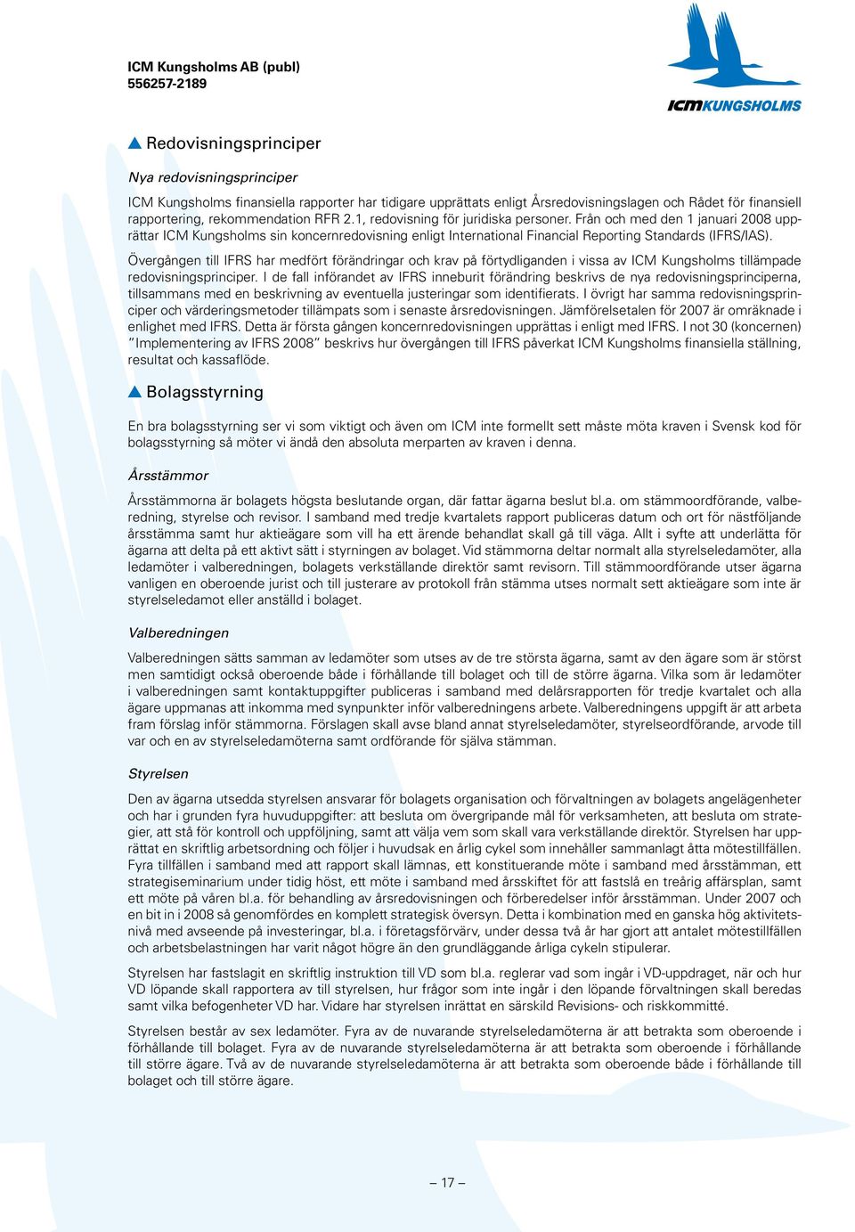 Övergången till IFRS har medfört förändringar och krav på förtydliganden i vissa av ICM Kungsholms tillämpade redovisningsprinciper.