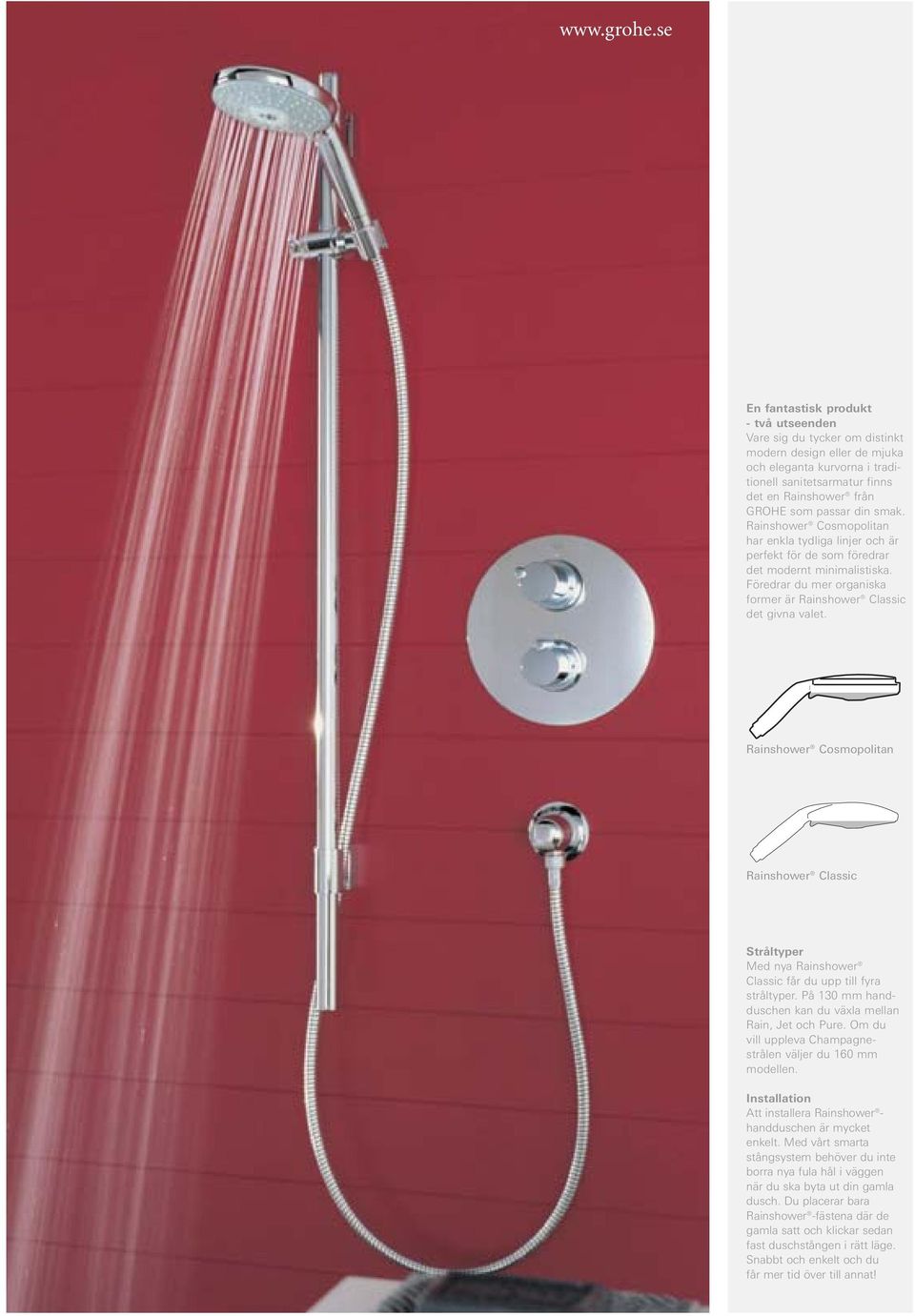 din smak. Rainshower Cosmopolitan har enkla tydliga linjer och är perfekt för de som föredrar det modernt minimalistiska. Föredrar du mer organiska former är Rainshower Classic det givna valet.