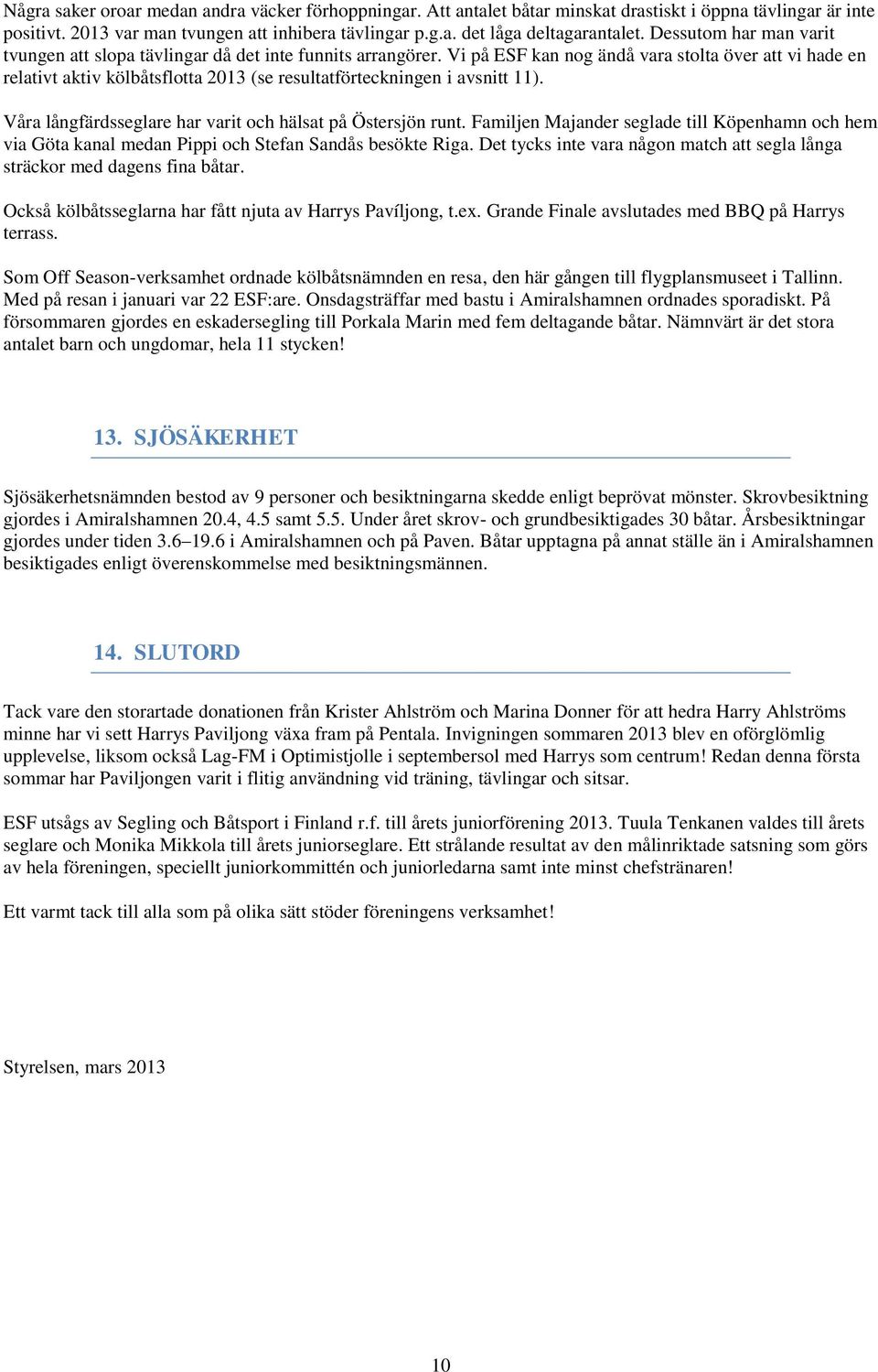 Vi på ESF kan nog ändå vara stolta över att vi hade en relativt aktiv kölbåtsflotta 2013 (se resultatförteckningen i avsnitt 11). Våra långfärdsseglare har varit och hälsat på Östersjön runt.