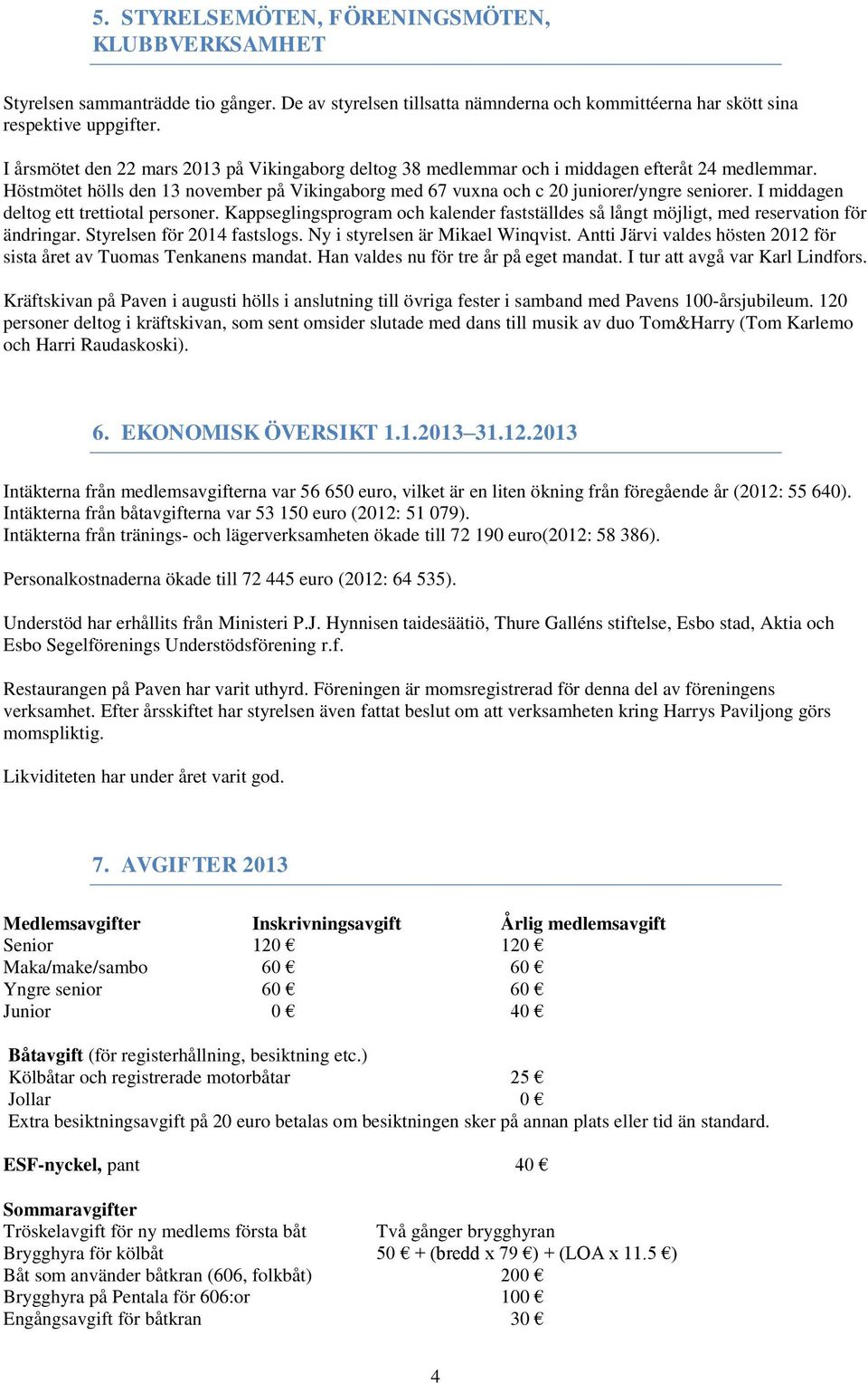 I middagen deltog ett trettiotal personer. Kappseglingsprogram och kalender fastställdes så långt möjligt, med reservation för ändringar. Styrelsen för 2014 fastslogs.