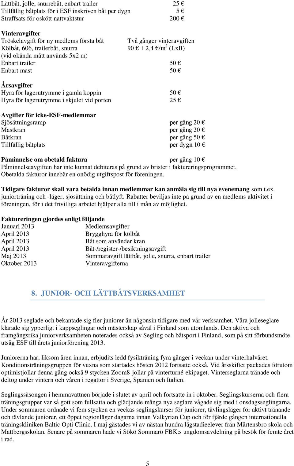 lagerutrymme i skjulet vid porten 25 Avgifter för icke-esf-medlemmar Sjösättningsramp per gång 20 Mastkran per gång 20 Båtkran per gång 50 Tillfällig båtplats per dygn 10 Påminnelse om obetald