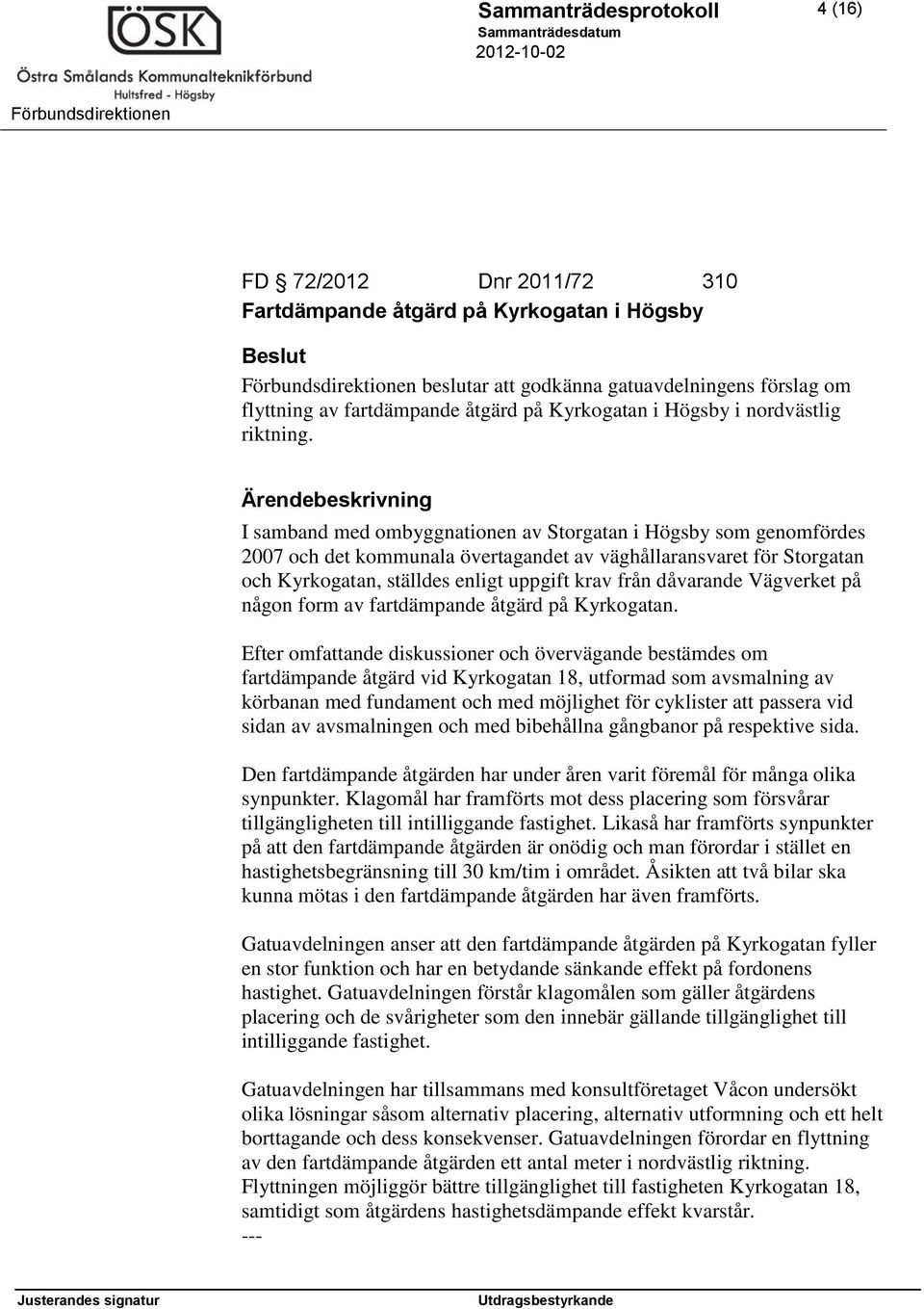 I samband med ombyggnationen av Storgatan i Högsby som genomfördes 2007 och det kommunala övertagandet av väghållaransvaret för Storgatan och Kyrkogatan, ställdes enligt uppgift krav från dåvarande