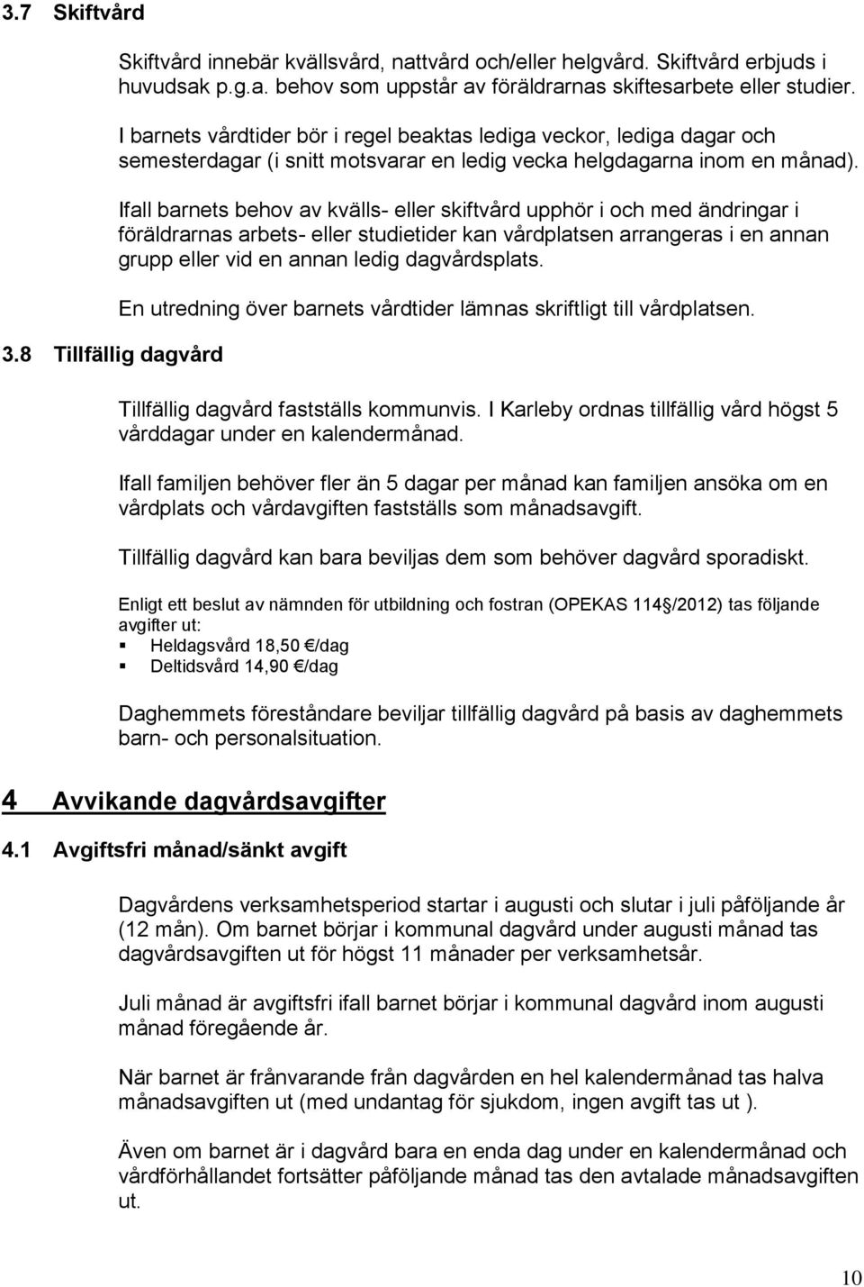 Ifall barnets behov av kvälls- eller skiftvård upphör i och med ändringar i föräldrarnas arbets- eller studietider kan vårdplatsen arrangeras i en annan grupp eller vid en annan ledig dagvårdsplats.