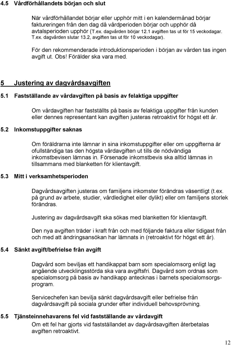 För den rekommenderade introduktionsperioden i början av vården tas ingen avgift ut. Obs! Förälder ska vara med. 5 Justering av dagvårdsavgiften 5.