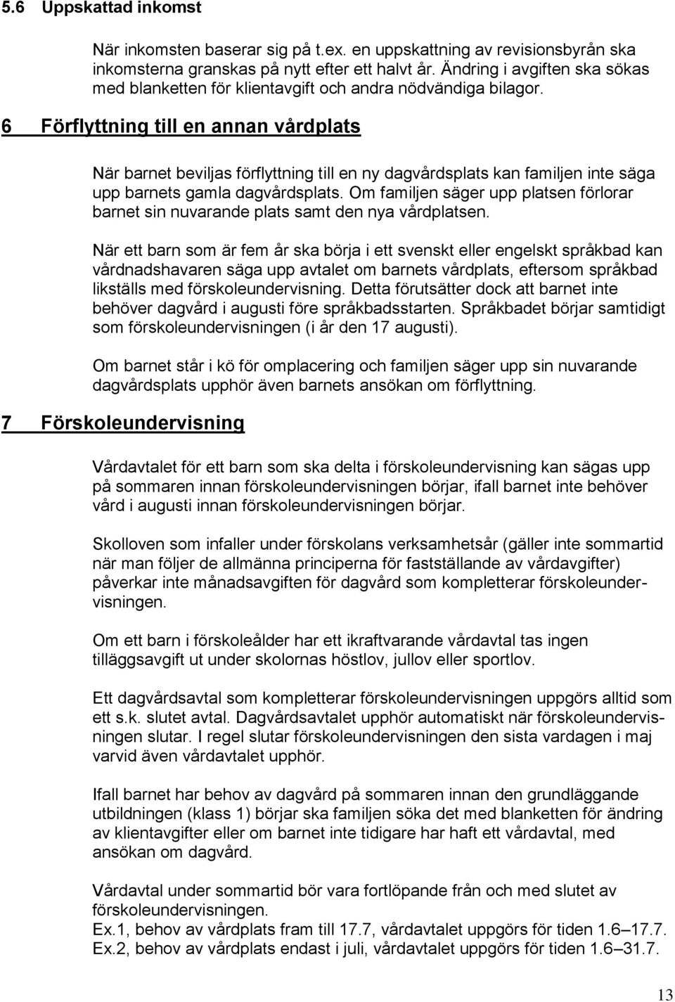 6 Förflyttning till en annan vårdplats När barnet beviljas förflyttning till en ny dagvårdsplats kan familjen inte säga upp barnets gamla dagvårdsplats.