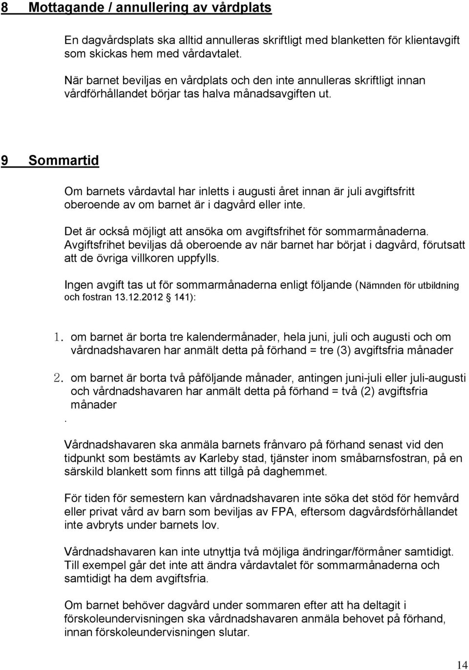 9 Sommartid Om barnets vårdavtal har inletts i augusti året innan är juli avgiftsfritt oberoende av om barnet är i dagvård eller inte.