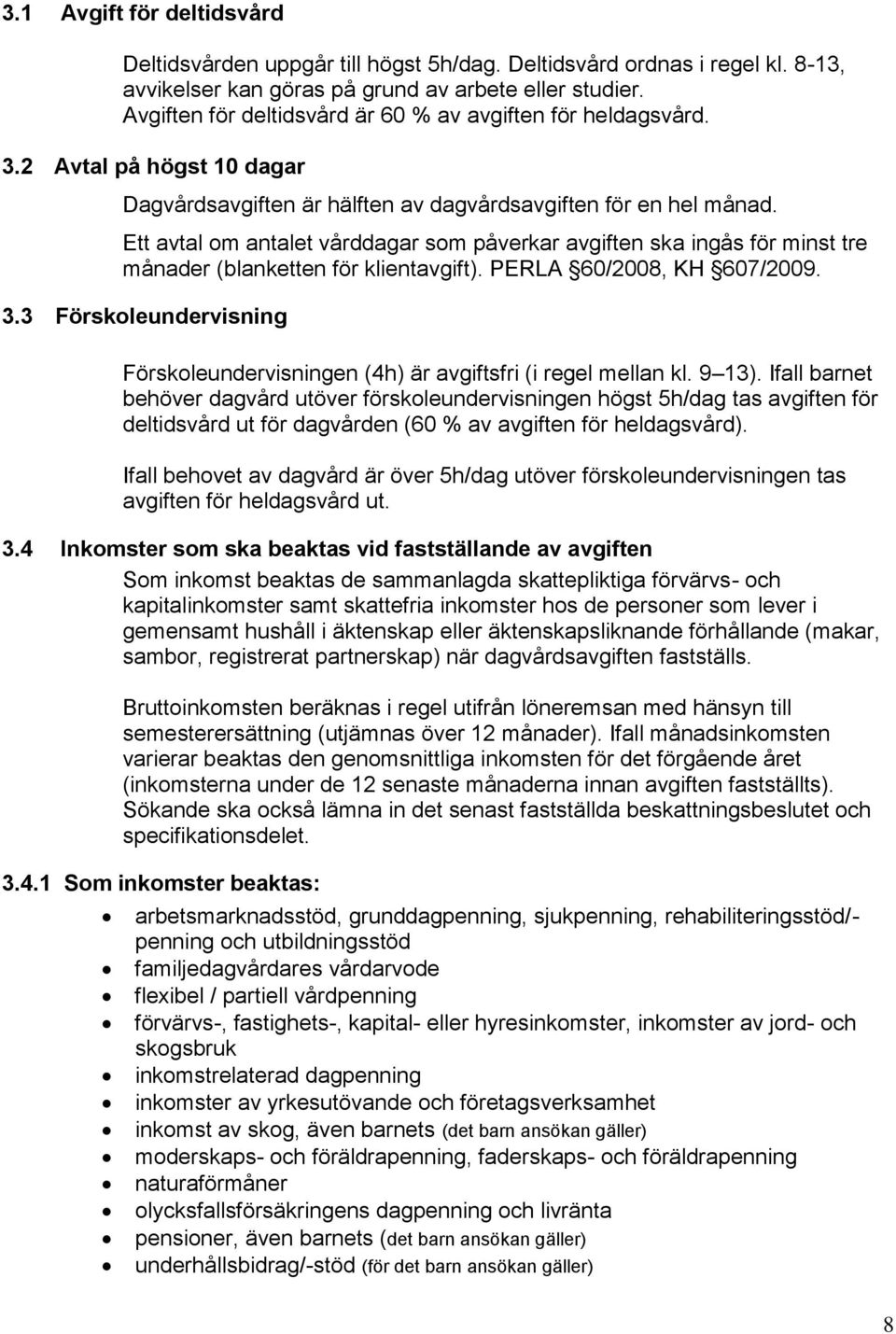 Ett avtal om antalet vårddagar som påverkar avgiften ska ingås för minst tre månader (blanketten för klientavgift). PERLA 60/2008, KH 607/2009. 3.