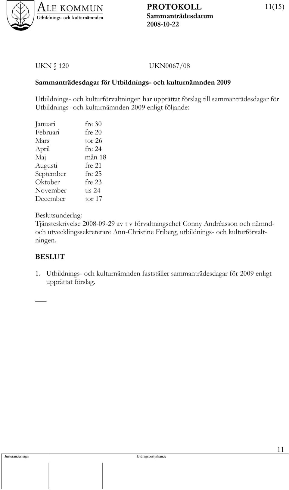 September fre 25 Oktober fre 23 November tis 24 December tor 17 Beslutsunderlag: Tjänsteskrivelse 2008-09-29 av t v förvaltningschef Conny Andréasson och nämndoch