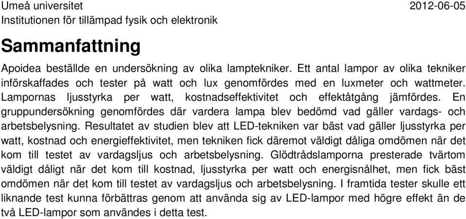 Resultatet av studien blev att LED-tekniken var bäst vad gäller ljusstyrka per watt, kostnad och energieffektivitet, men tekniken fick däremot väldigt dåliga omdömen när det kom till testet av