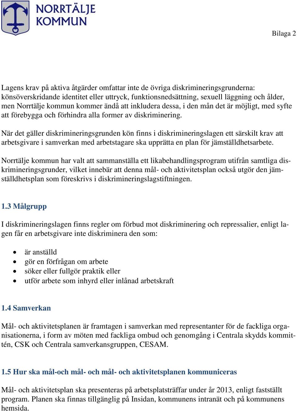 När det gäller diskrimineringsgrunden kön finns i diskrimineringslagen ett särskilt krav att arbetsgivare i samverkan med arbetstagare ska upprätta en plan för jämställdhetsarbete.