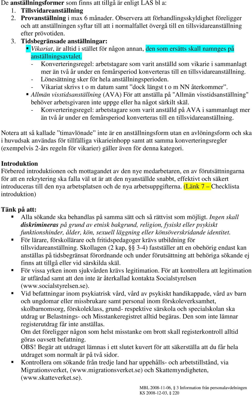 Tidsbegränsade anställningar: Vikariat, är alltid i stället för någon annan, den som ersätts skall namnges på anställningsavtalet.