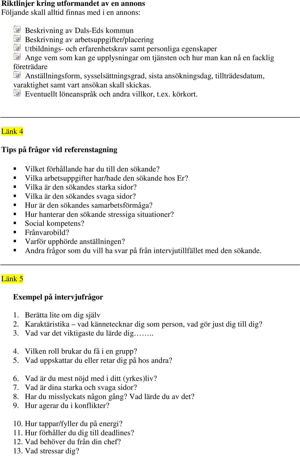 samt vart ansökan skall skickas. Eventuellt löneanspråk och andra villkor, t.ex. körkort. Länk 4 Tips på frågor vid referenstagning Vilket förhållande har du till den sökande?