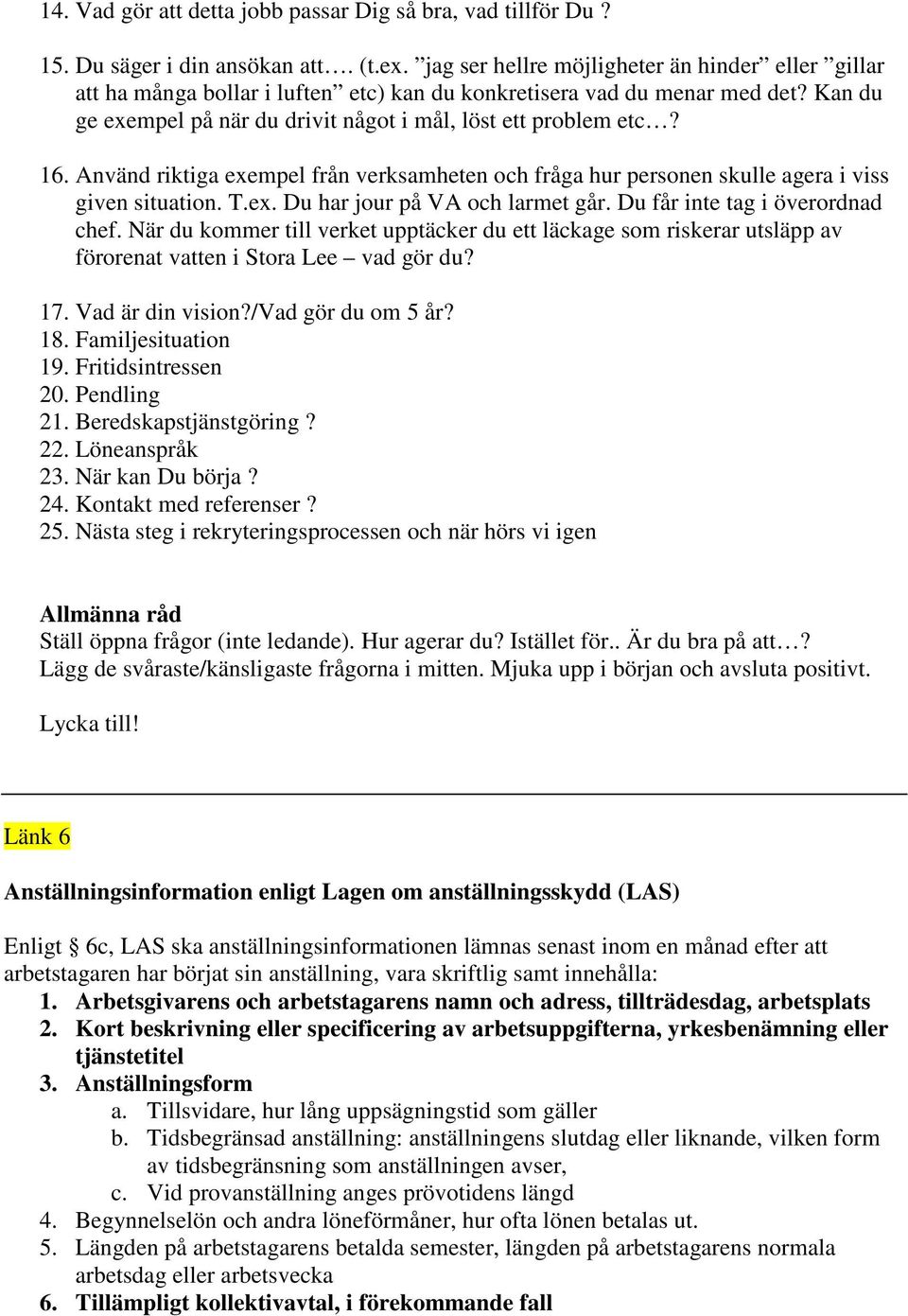 Använd riktiga exempel från verksamheten och fråga hur personen skulle agera i viss given situation. T.ex. Du har jour på VA och larmet går. Du får inte tag i överordnad chef.