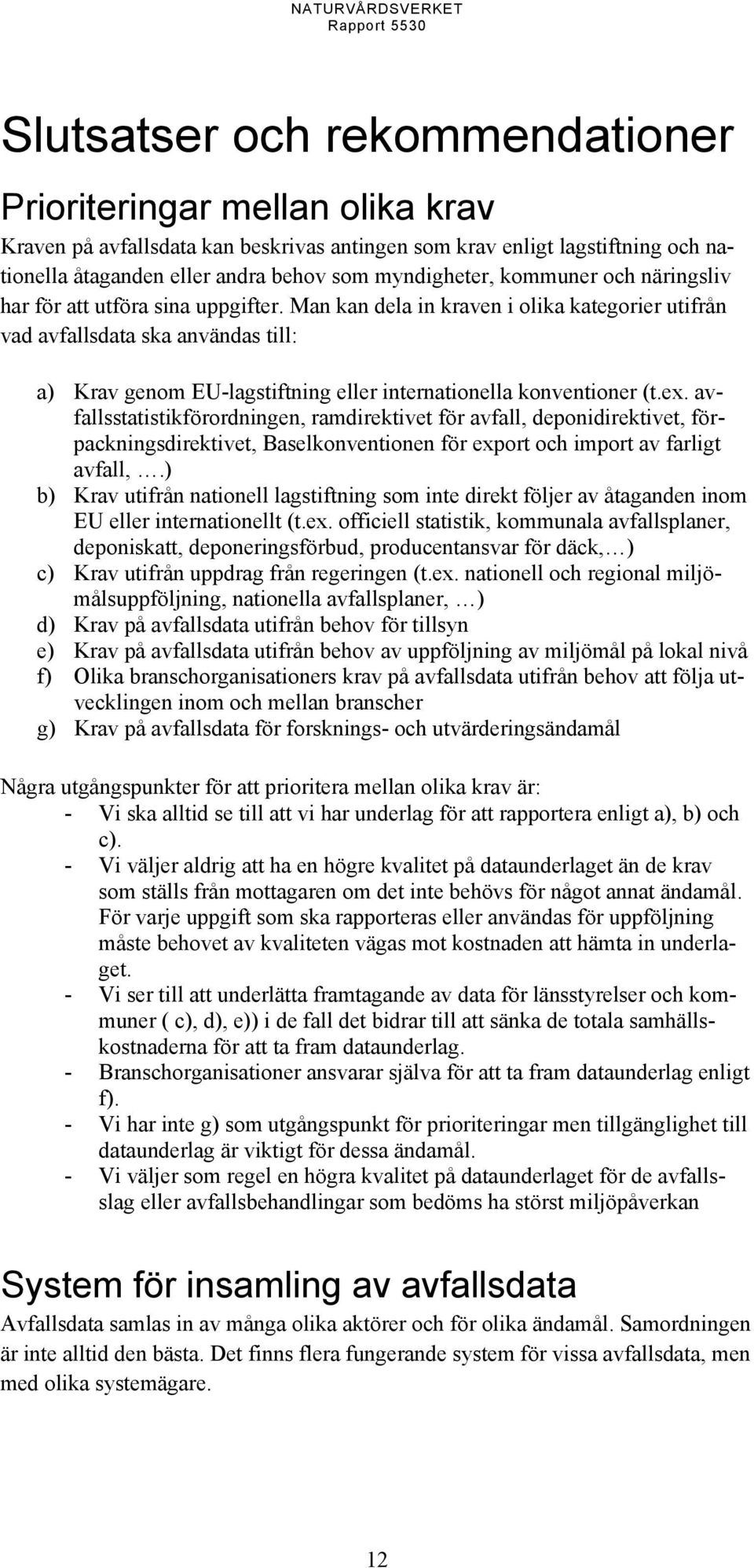 Man kan dela in kraven i olika kategorier utifrån vad avfallsdata ska användas till: a) Krav genom EU-lagstiftning eller internationella konventioner (t.ex.