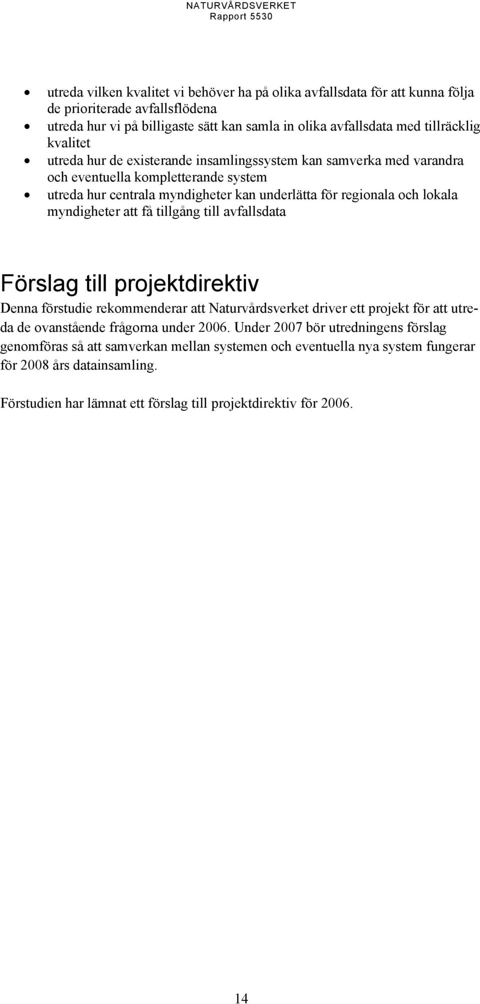 regionala och lokala myndigheter att få tillgång till avfallsdata Förslag till projektdirektiv Denna förstudie rekommenderar att Naturvårdsverket driver ett projekt för att utreda de ovanstående