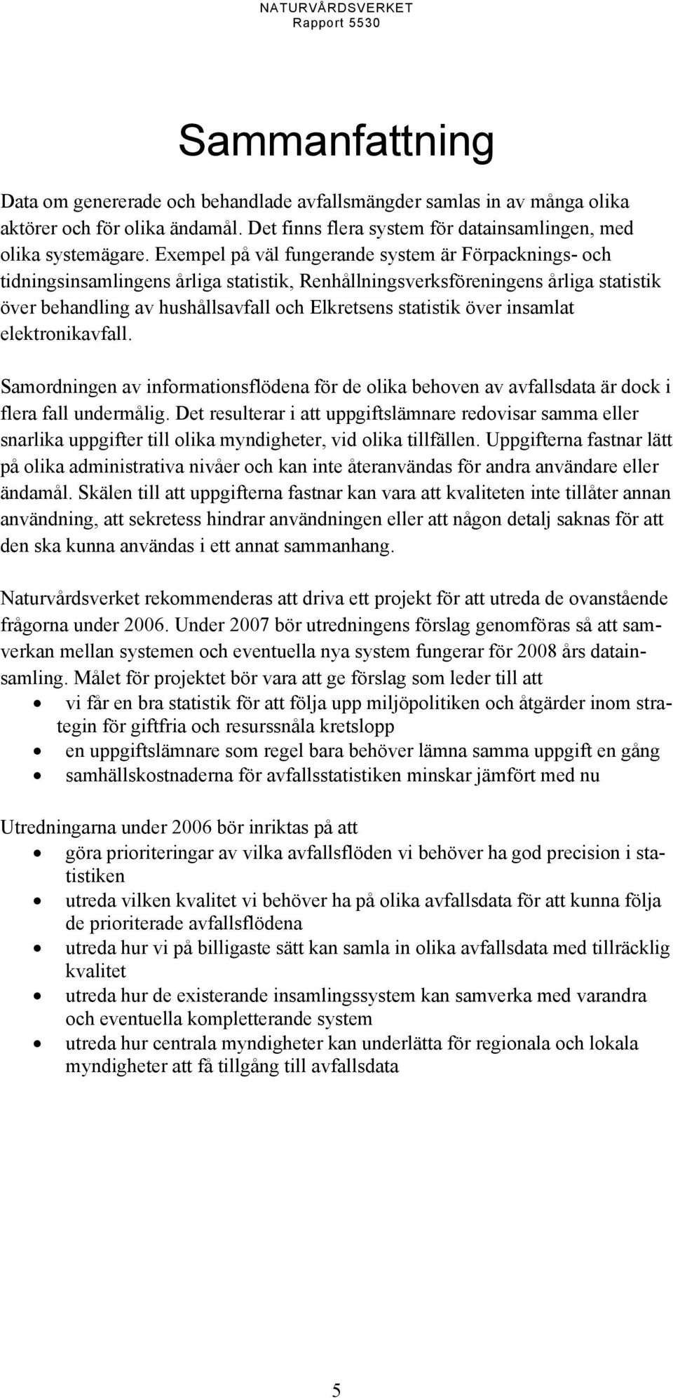 Exempel på väl fungerande system är Förpacknings- och tidningsinsamlingens årliga statistik, Renhållningsverksföreningens årliga statistik över behandling av hushållsavfall och Elkretsens statistik