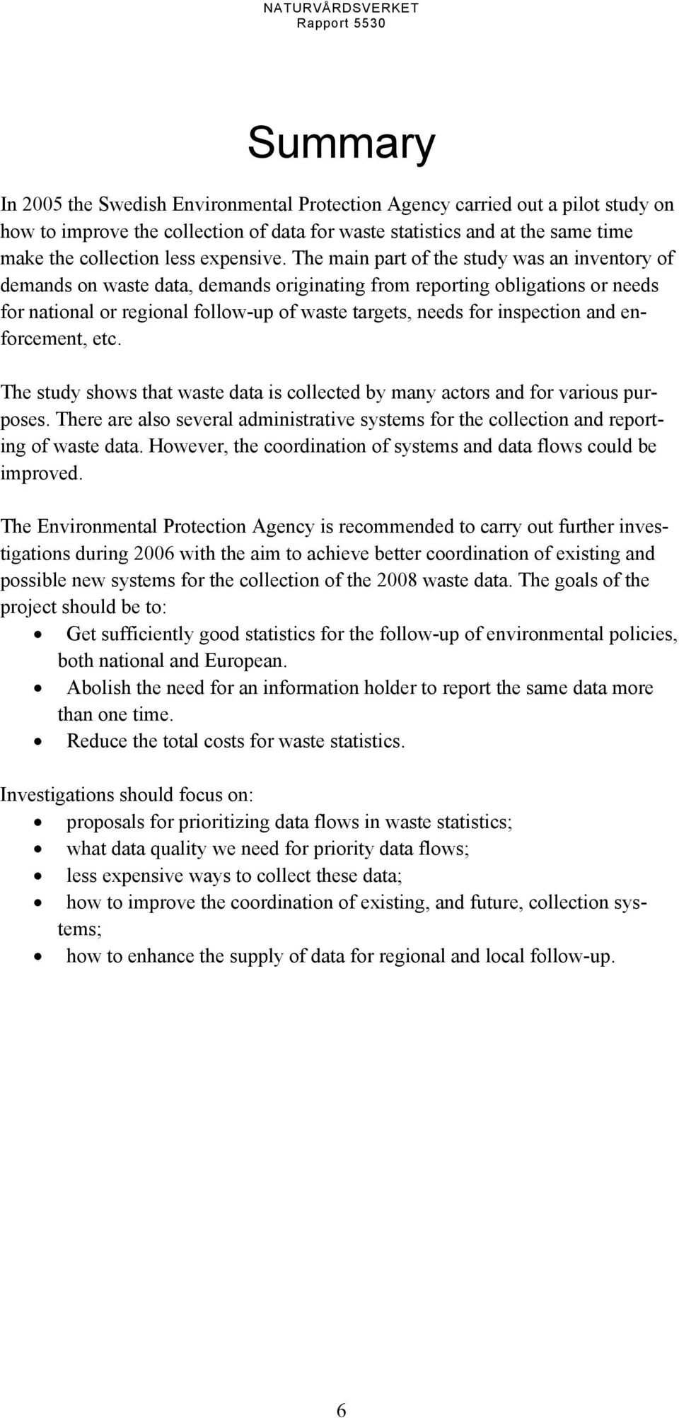 The main part of the study was an inventory of demands on waste data, demands originating from reporting obligations or needs for national or regional follow-up of waste targets, needs for inspection