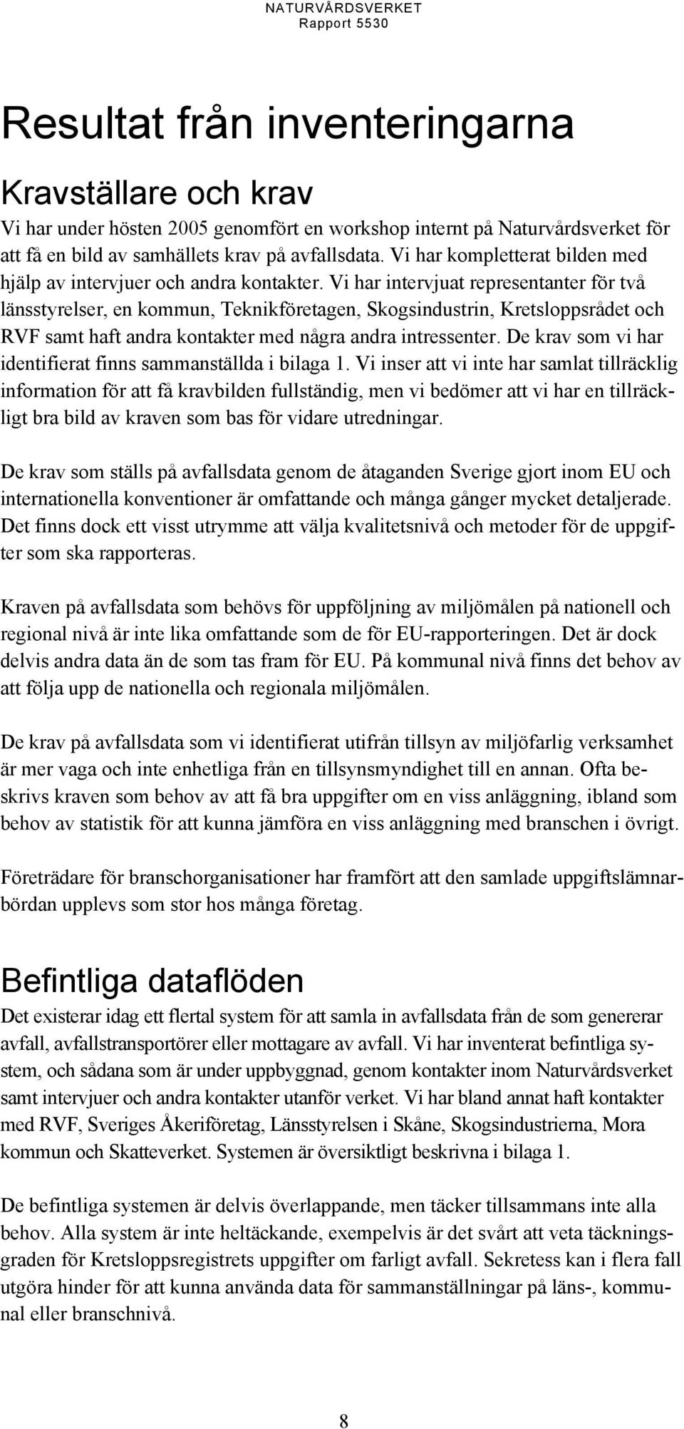 Vi har intervjuat representanter för två länsstyrelser, en kommun, Teknikföretagen, Skogsindustrin, Kretsloppsrådet och RVF samt haft andra kontakter med några andra intressenter.