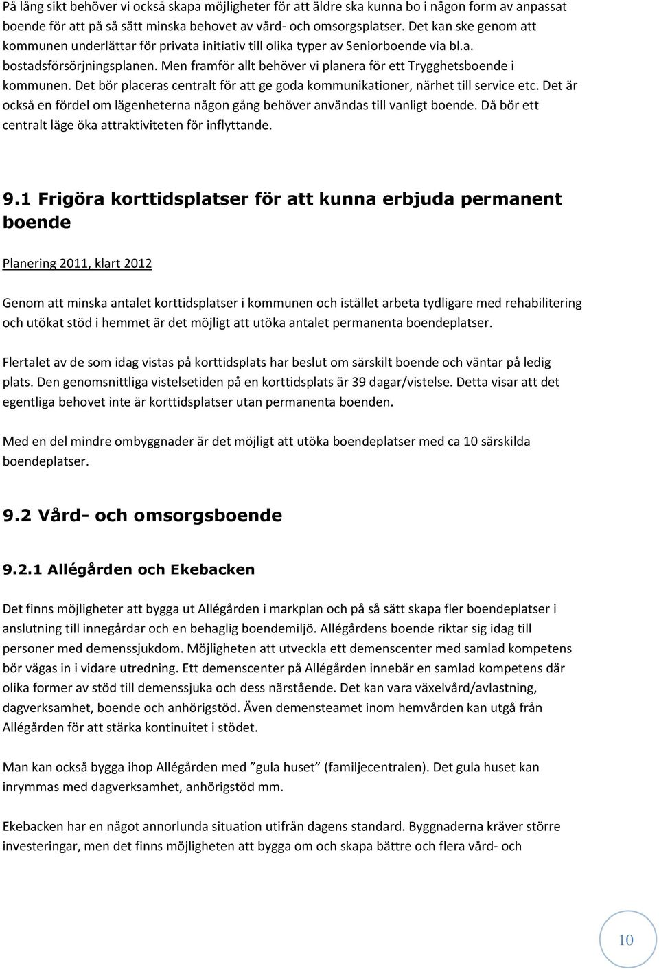 Men framför allt behöver vi planera för ett Trygghetsboende i kommunen. Det bör placeras centralt för att ge goda kommunikationer, närhet till service etc.