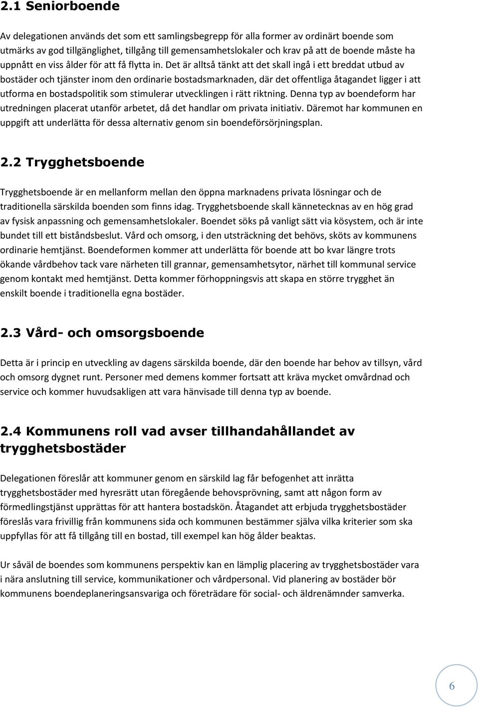 Det är alltså tänkt att det skall ingå i ett breddat utbud av bostäder och tjänster inom den ordinarie bostadsmarknaden, där det offentliga åtagandet ligger i att utforma en bostadspolitik som