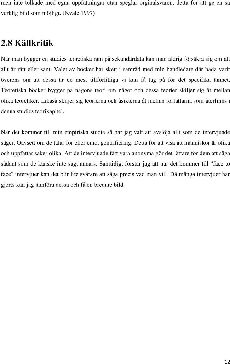 Valet av böcker har skett i samråd med min handledare där båda varit överens om att dessa är de mest tillförlitliga vi kan få tag på för det specifika ämnet.