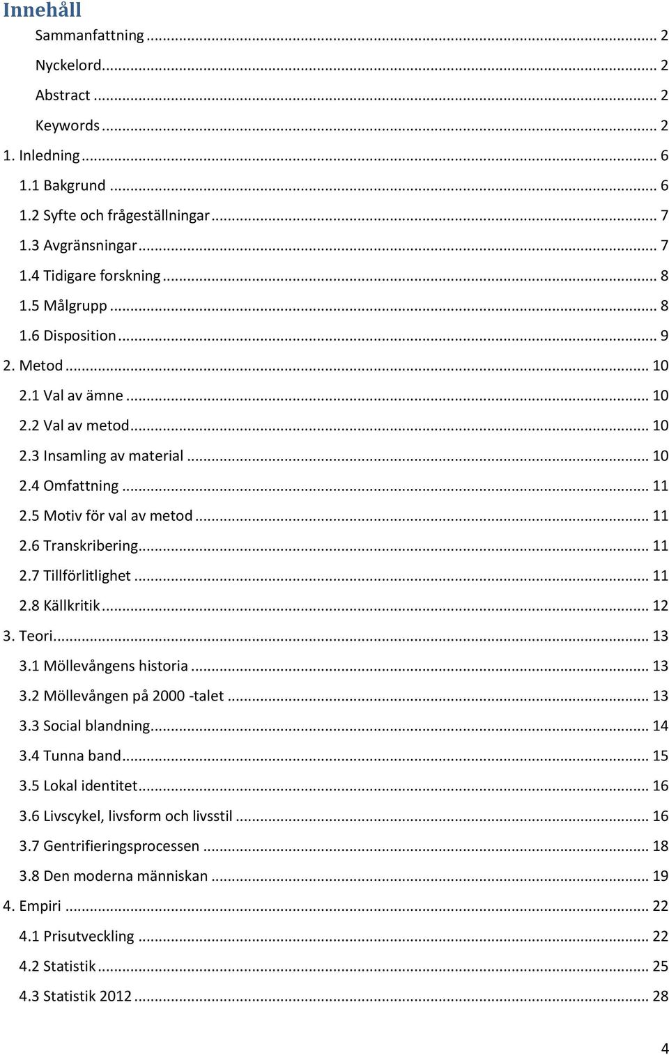 .. 11 2.7 Tillförlitlighet... 11 2.8 Källkritik... 12 3. Teori... 13 3.1 Möllevångens historia... 13 3.2 Möllevången på 2000 -talet... 13 3.3 Social blandning... 14 3.4 Tunna band... 15 3.