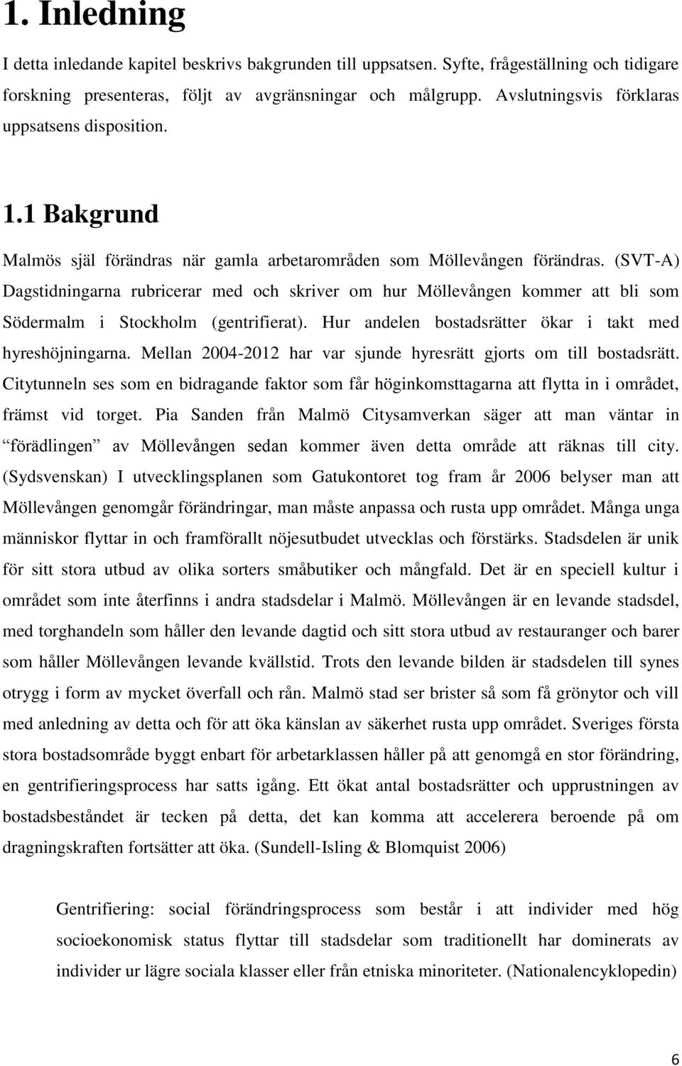 (SVT-A) Dagstidningarna rubricerar med och skriver om hur Möllevången kommer att bli som Södermalm i Stockholm (gentrifierat). Hur andelen bostadsrätter ökar i takt med hyreshöjningarna.