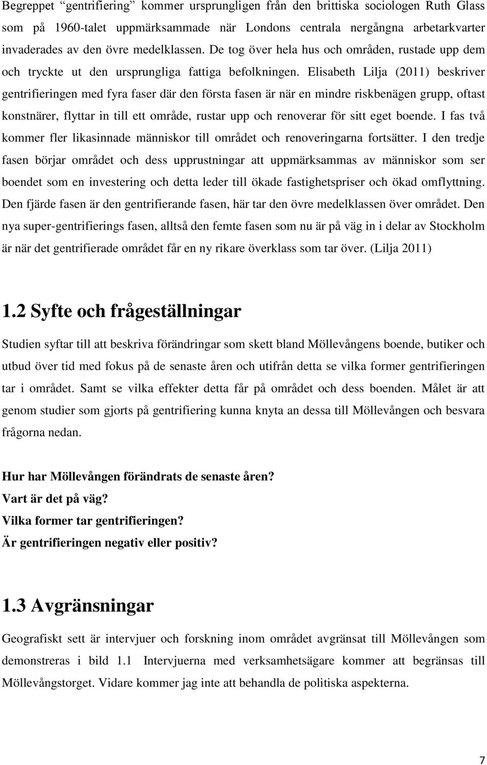 Elisabeth Lilja (2011) beskriver gentrifieringen med fyra faser där den första fasen är när en mindre riskbenägen grupp, oftast konstnärer, flyttar in till ett område, rustar upp och renoverar för