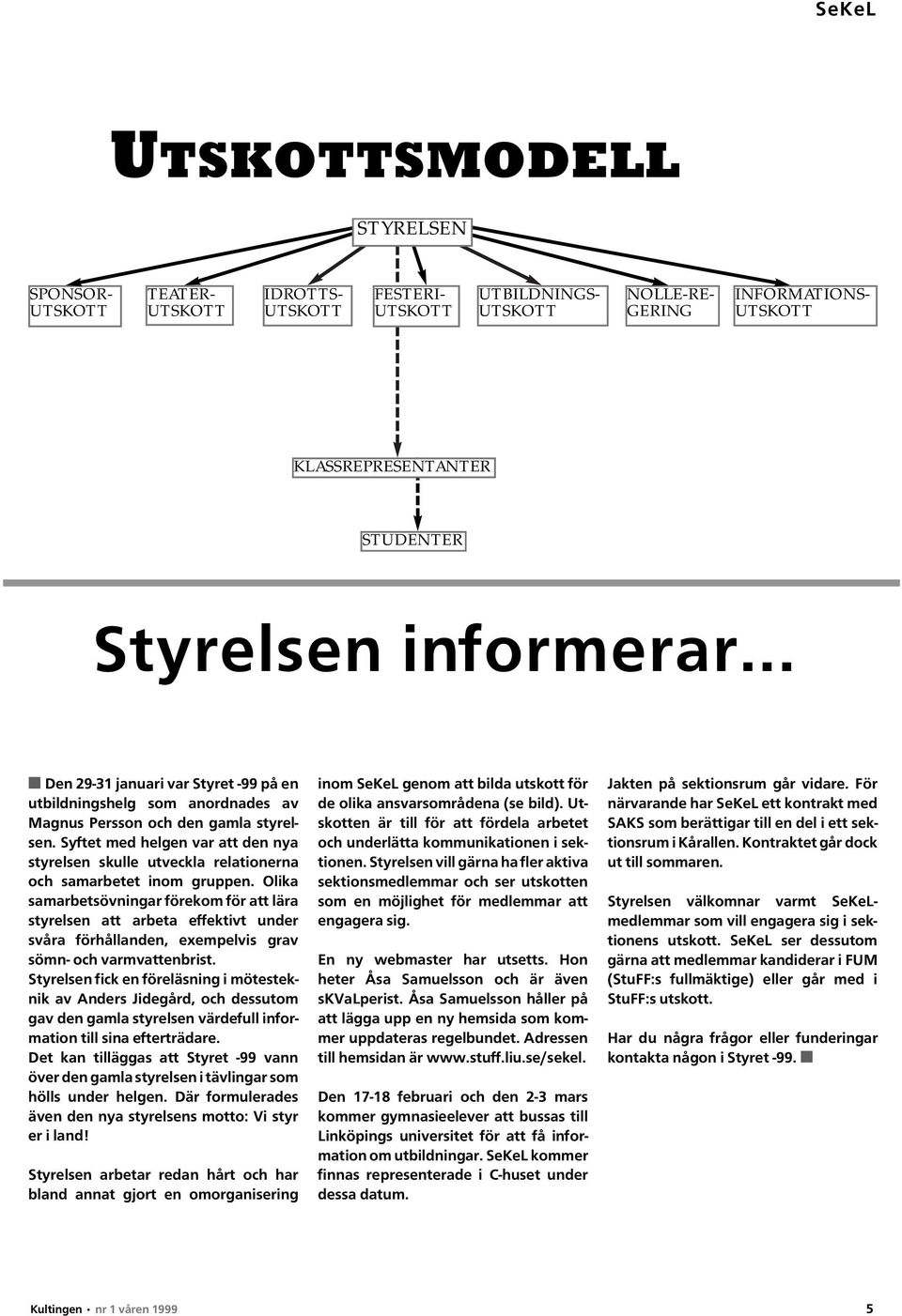 Syftet med helgen var att den nya styrelsen skulle utveckla relationerna och samarbetet inom gruppen.