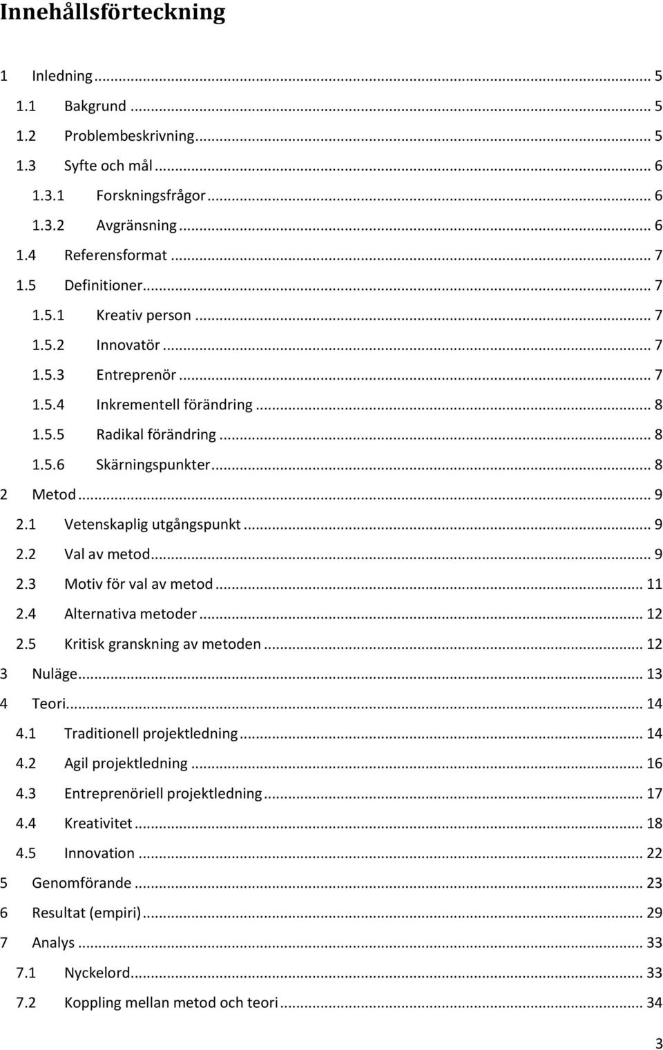 1 Vetenskaplig utgångspunkt... 9 2.2 Val av metod... 9 2.3 Motiv för val av metod... 11 2.4 Alternativa metoder... 12 2.5 Kritisk granskning av metoden... 12 3 Nuläge... 13 4 Teori... 14 4.