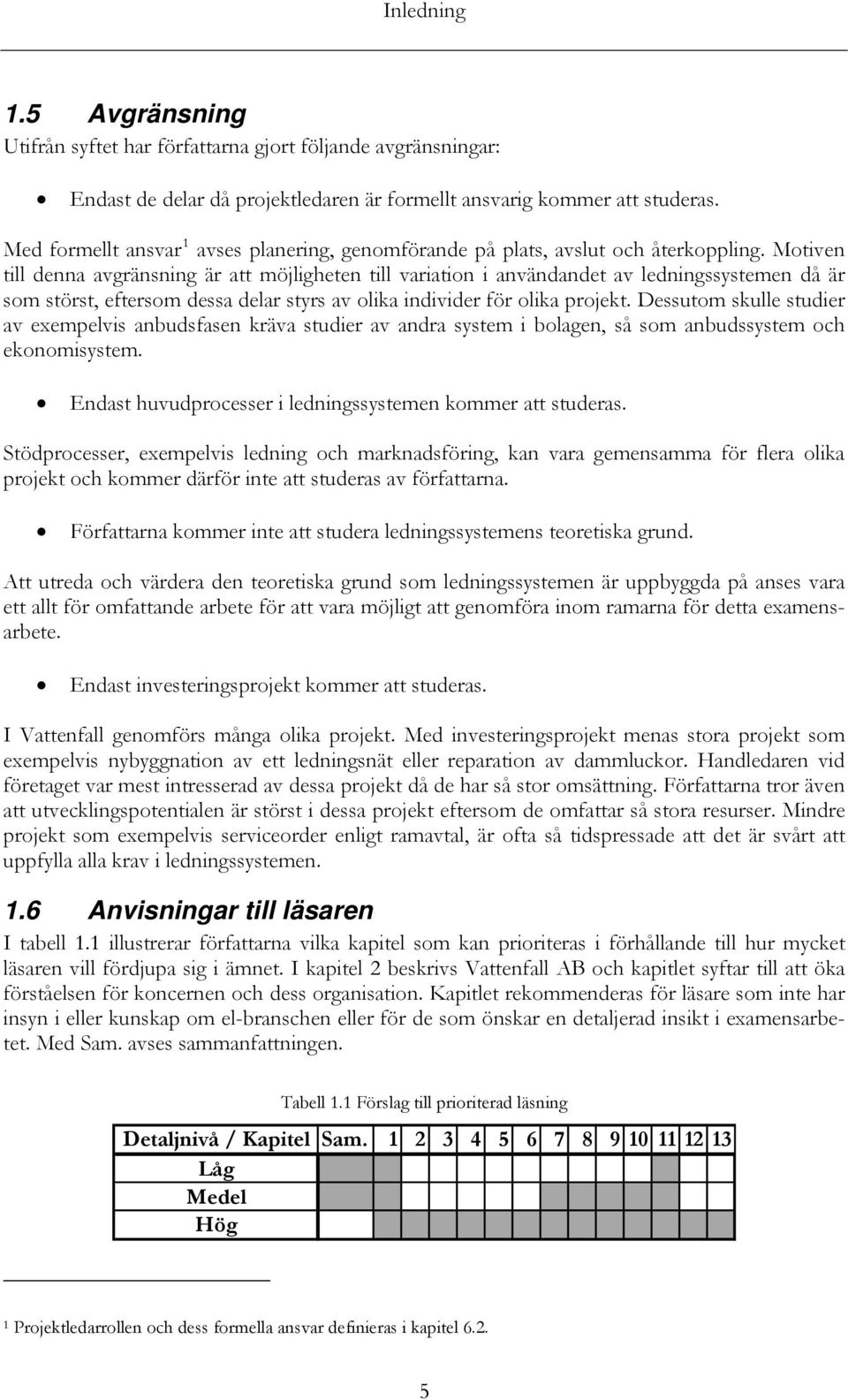 Motiven till denna avgränsning är att möjligheten till variation i användandet av ledningssystemen då är som störst, eftersom dessa delar styrs av olika individer för olika projekt.