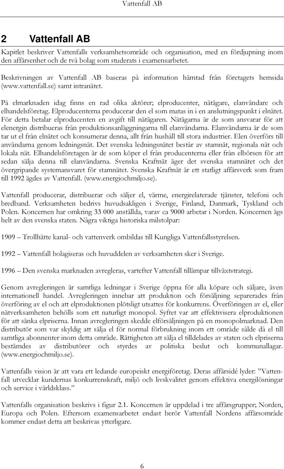 På elmarknaden idag finns en rad olika aktörer; elproducenter, nätägare, elanvändare och elhandelsföretag. Elproducenterna producerar den el som matas in i en anslutningspunkt i elnätet.