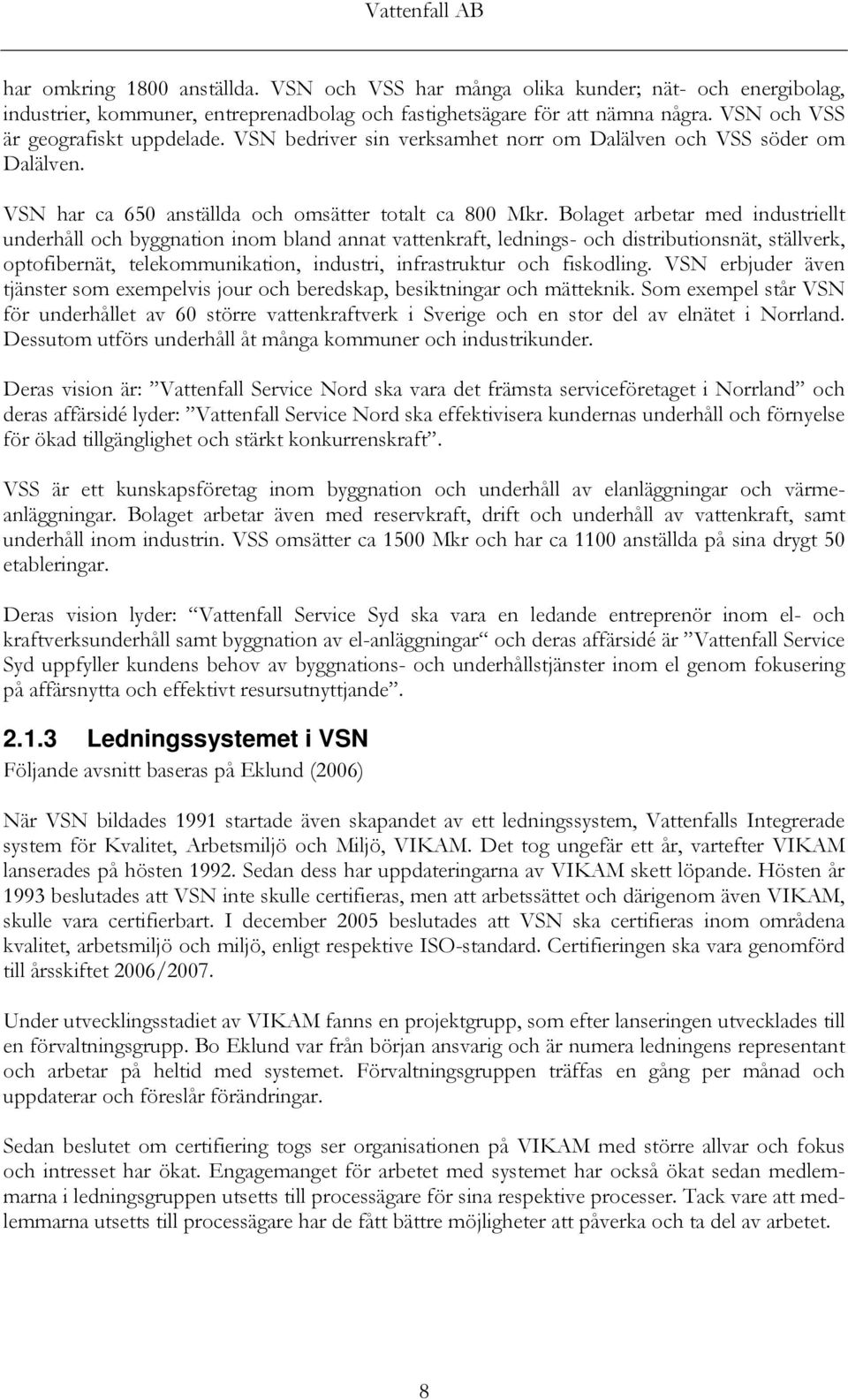 Bolaget arbetar med industriellt underhåll och byggnation inom bland annat vattenkraft, lednings- och distributionsnät, ställverk, optofibernät, telekommunikation, industri, infrastruktur och